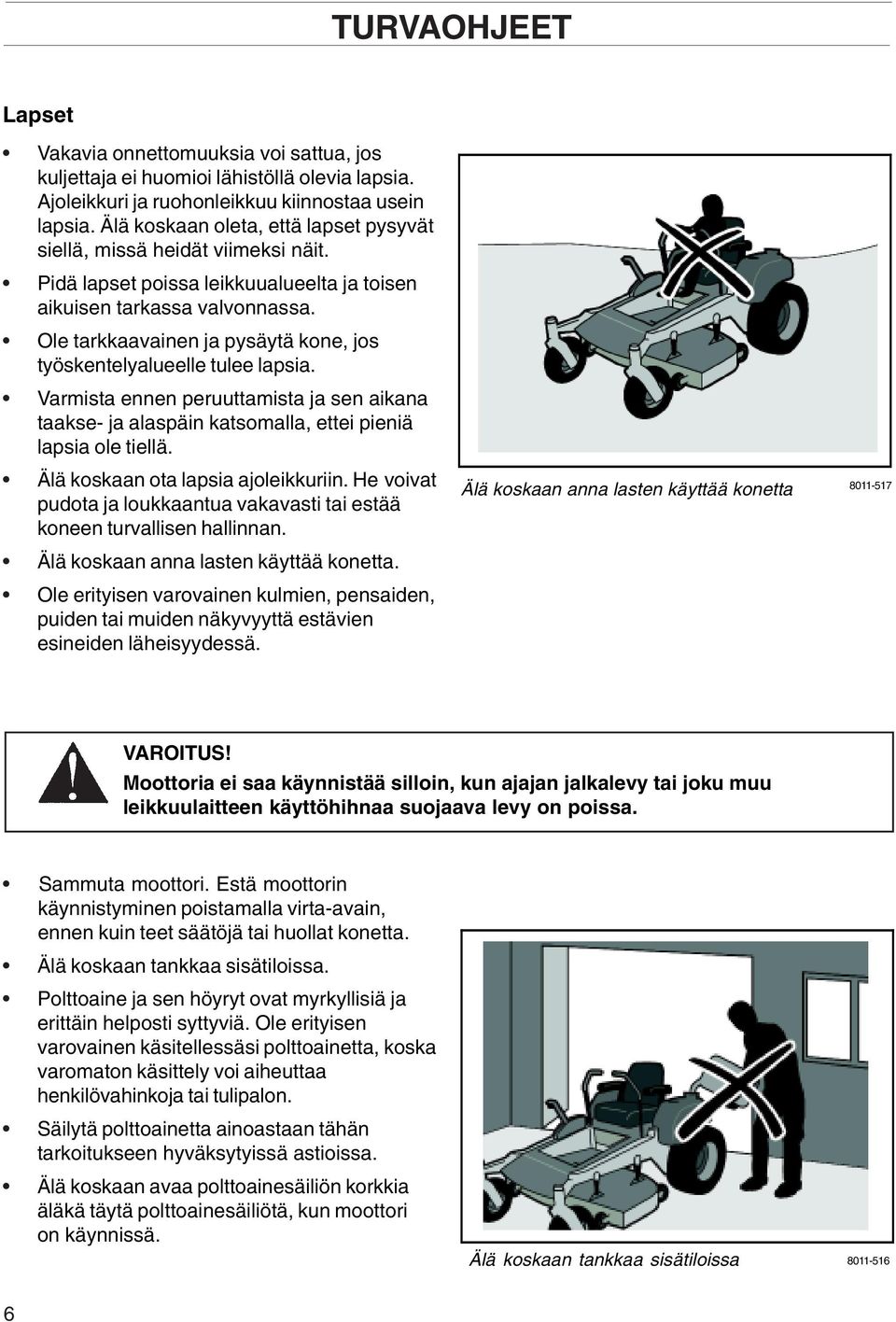 Ole tarkkaavainen ja pysäytä kone, jos työskentelyalueelle tulee lapsia. Varmista ennen peruuttamista ja sen aikana taakse- ja alaspäin katsomalla, ettei pieniä lapsia ole tiellä.