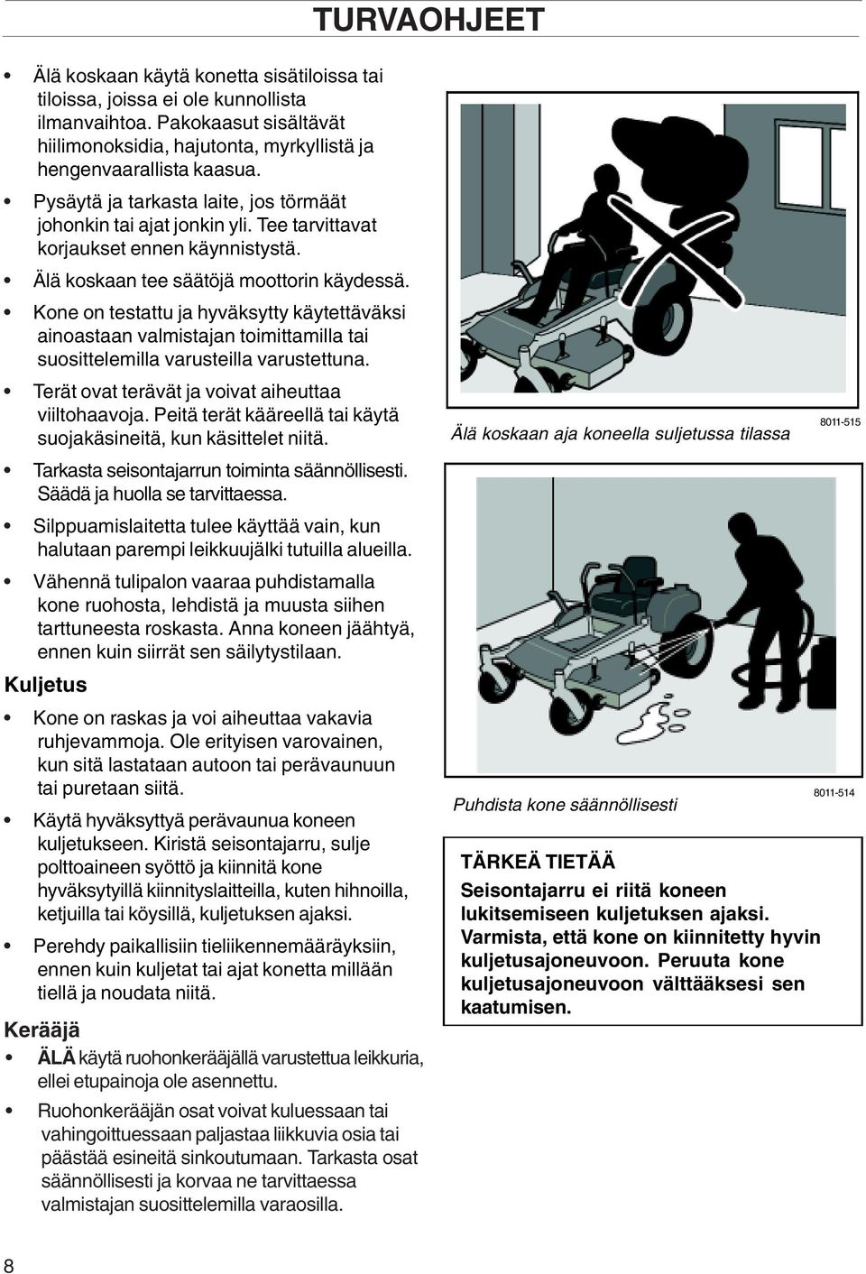 Kone on testattu ja hyväksytty käytettäväksi ainoastaan valmistajan toimittamilla tai suosittelemilla varusteilla varustettuna. Terät ovat terävät ja voivat aiheuttaa viiltohaavoja.