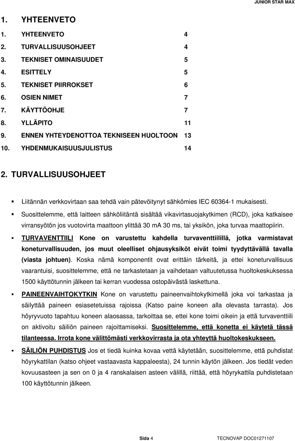 Suosittelemme, että laitteen sähköliitäntä sisältää vikavirtasuojakytkimen (RCD), joka katkaisee virransyötön jos vuotovirta maattoon ylittää 30 ma 30 ms, tai yksikön, joka turvaa maattopiirin.