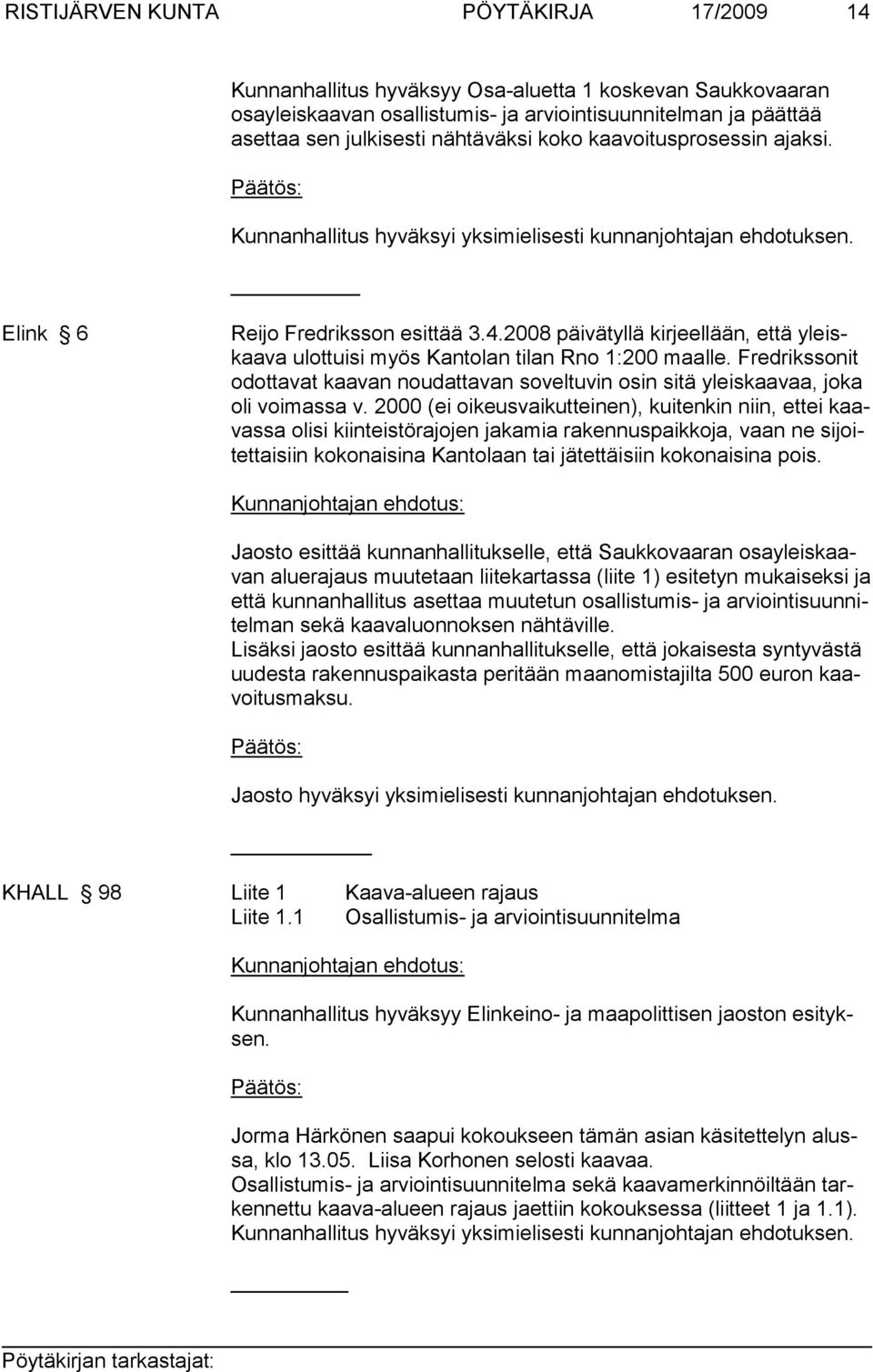 2008 päivätyllä kirjeellään, että yleiskaava ulottuisi myös Kantolan tilan Rno 1:200 maalle. Fredrikssonit odottavat kaavan noudattavan soveltuvin osin sitä yleiskaavaa, joka oli voimassa v.