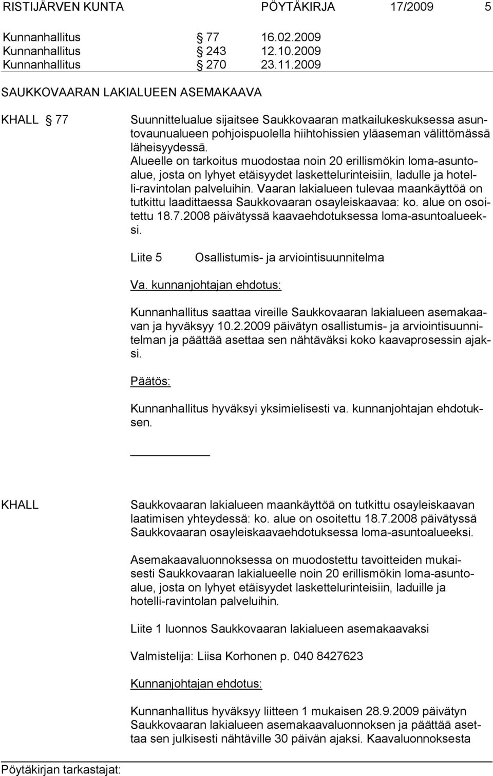 Alueelle on tarkoitus muodostaa noin 20 erillismökin loma-asuntoalue, josta on lyhyet etäisyydet laskettelurinteisiin, ladulle ja hotelli-ravintolan palveluihin.