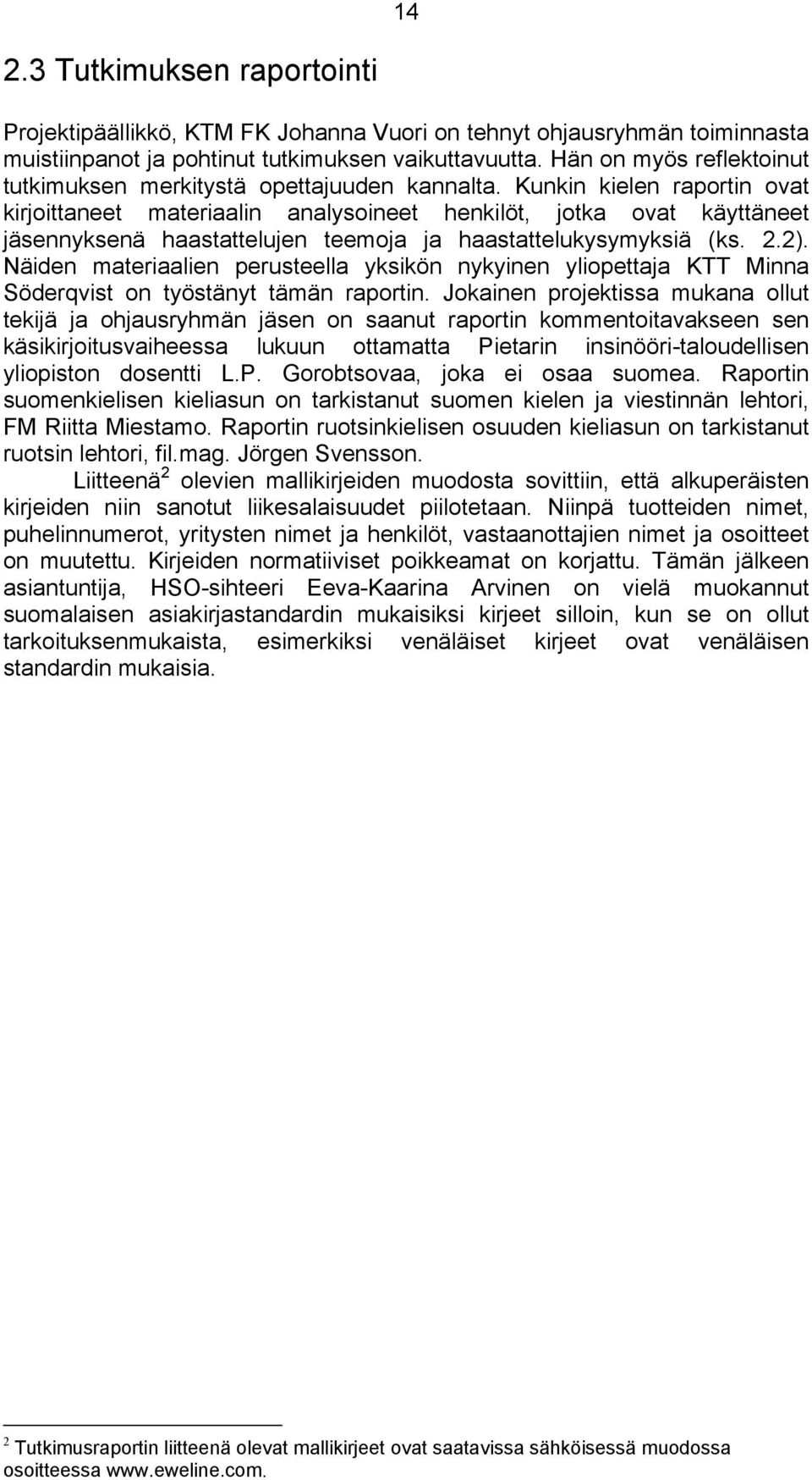 Kunkin kielen raportin ovat kirjoittaneet materiaalin analysoineet henkilöt, jotka ovat käyttäneet jäsennyksenä haastattelujen teemoja ja haastattelukysymyksiä (ks. 2.2).