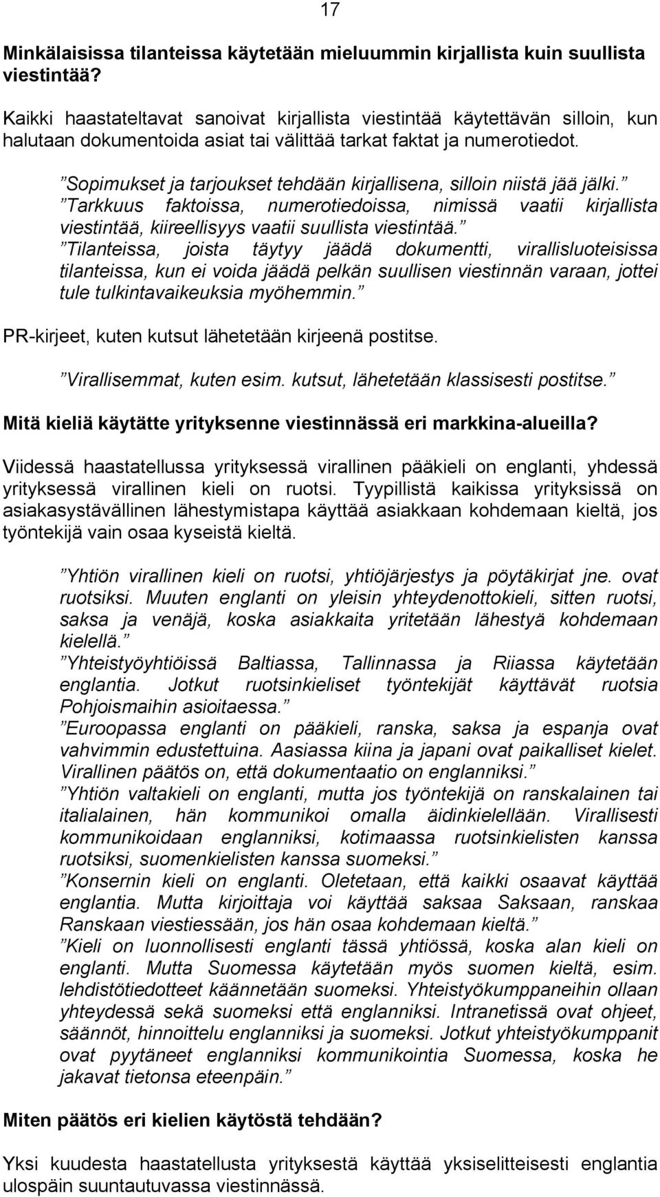 Sopimukset ja tarjoukset tehdään kirjallisena, silloin niistä jää jälki. Tarkkuus faktoissa, numerotiedoissa, nimissä vaatii kirjallista viestintää, kiireellisyys vaatii suullista viestintää.