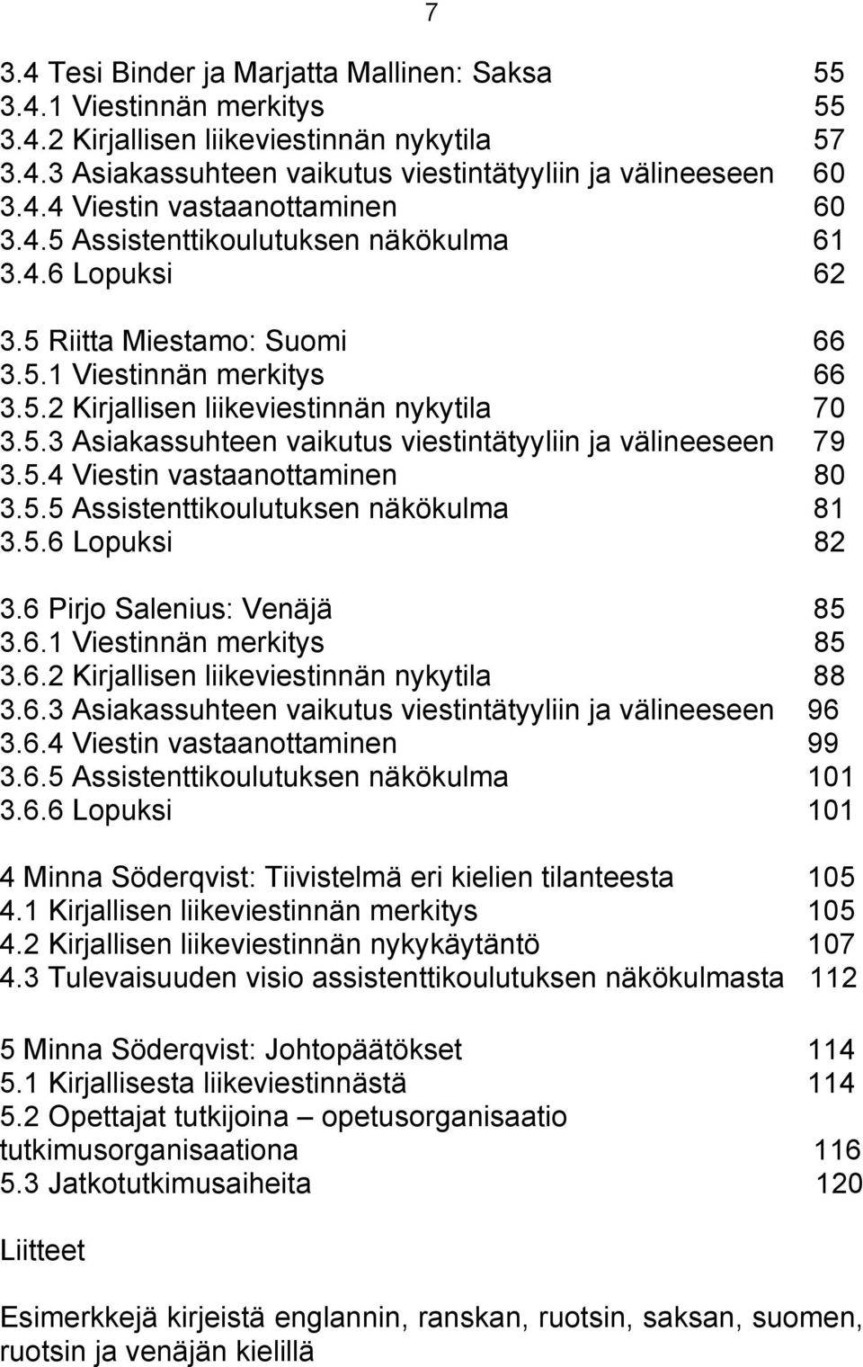 5.4 Viestin vastaanottaminen 80 3.5.5 Assistenttikoulutuksen näkökulma 81 3.5.6 Lopuksi 82 3.6 Pirjo Salenius: Venäjä 85 3.6.1 Viestinnän merkitys 85 3.6.2 Kirjallisen liikeviestinnän nykytila 88 3.6.3 Asiakassuhteen vaikutus viestintätyyliin ja välineeseen 96 3.