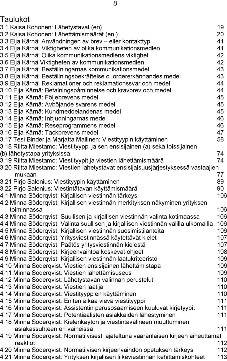 7 Eija Kärnä: Beställningarnas kommunikationsmedel 43 3.8 Eija Kärnä: Beställningsbekräftelse o. ordererkännandes medel 43 3.9 Eija Kärnä: Reklamationer och reklamationssvar och medel 44 3.