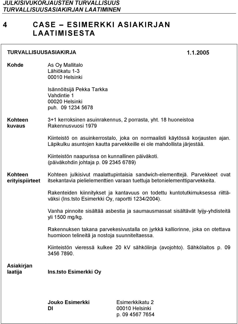 18 huoneistoa Rakennusvuosi 1979 Kiinteistö on asuinkerrostalo, joka on normaalisti käytössä korjausten ajan. Läpikulku asuntojen kautta parvekkeille ei ole mahdollista järjestää.