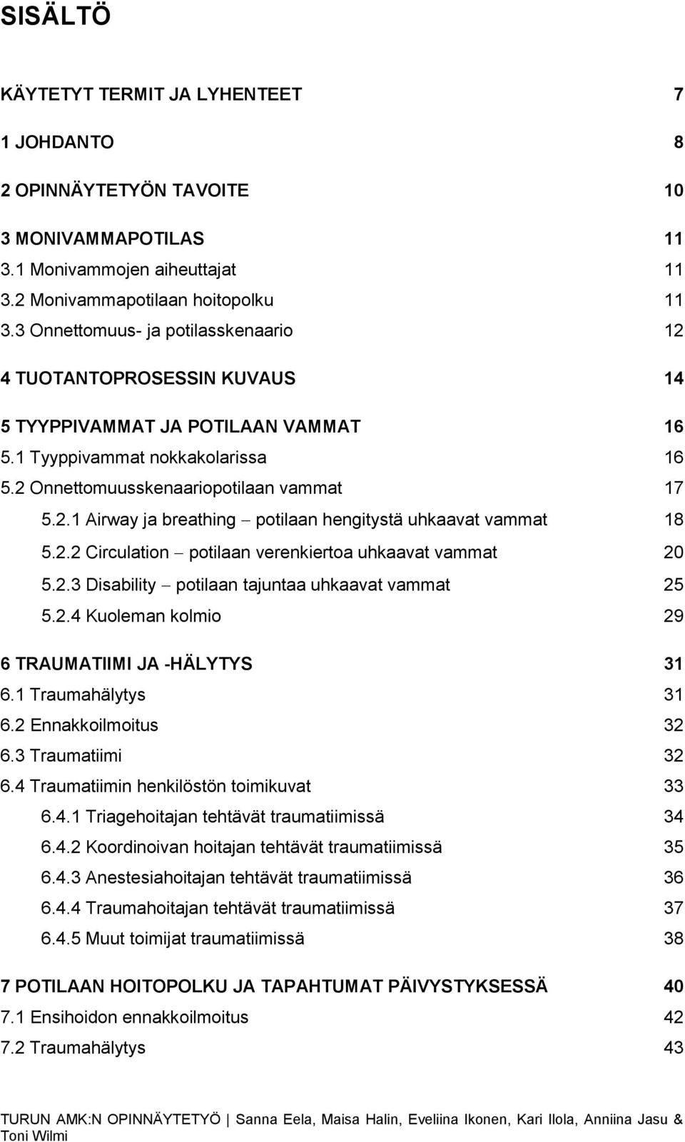 2.2 Circulation potilaan verenkiertoa uhkaavat vammat 20 5.2.3 Disability potilaan tajuntaa uhkaavat vammat 25 5.2.4 Kuoleman kolmio 29 6 TRAUMATIIMI JA -HÄLYTYS 31 6.1 Traumahälytys 31 6.