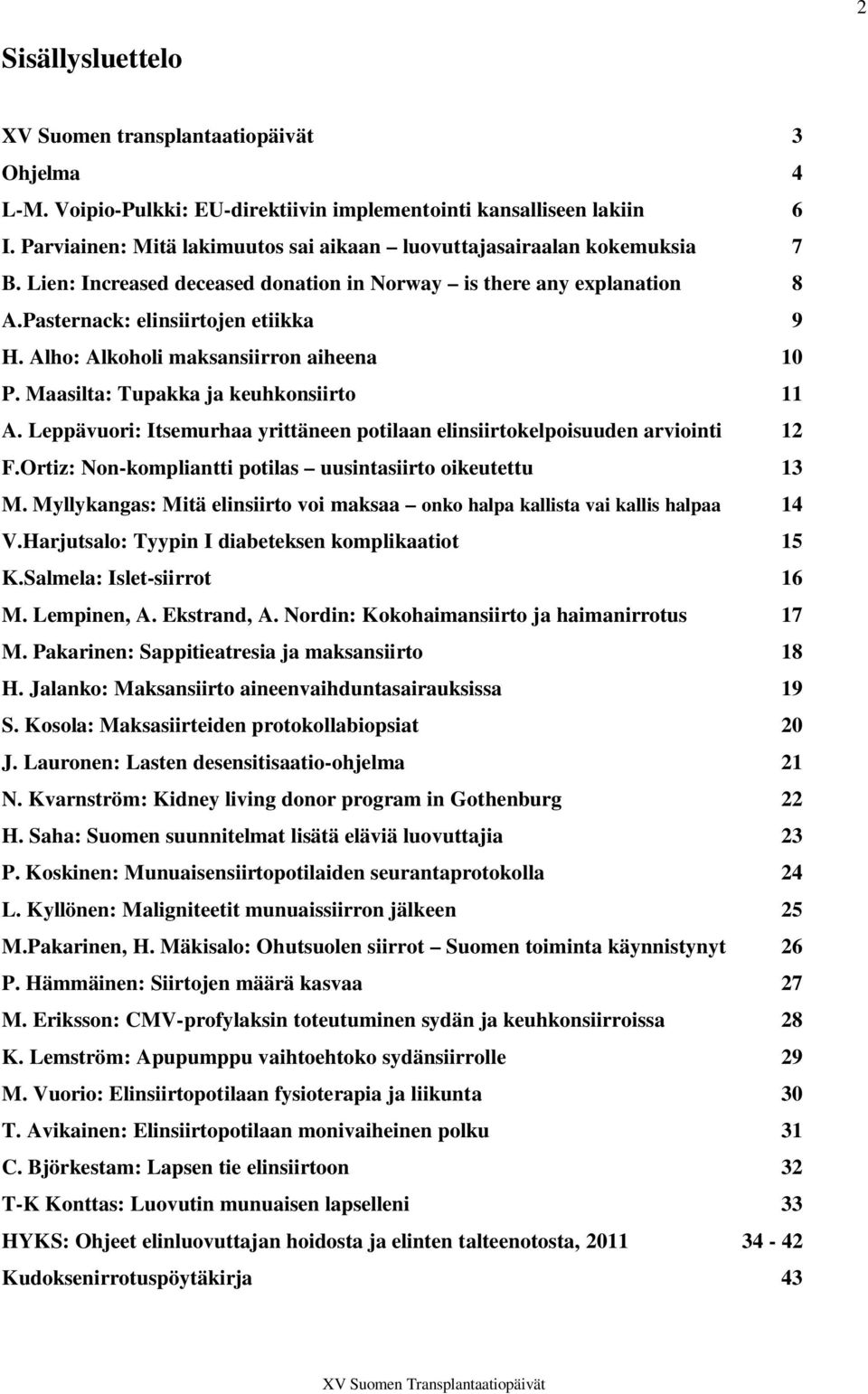 Alho: Alkoholi maksansiirron aiheena 10 P. Maasilta: Tupakka ja keuhkonsiirto 11 A. Leppävuori: Itsemurhaa yrittäneen potilaan elinsiirtokelpoisuuden arviointi 12 F.