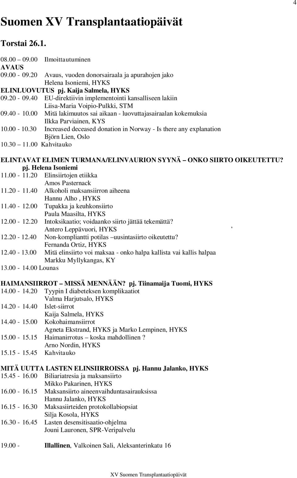 00 Mitä lakimuutos sai aikaan - luovuttajasairaalan kokemuksia Ilkka Parviainen, KYS 10.00-10.30 Increased deceased donation in Norway - Is there any explanation Björn Lien, Oslo 10.30 11.