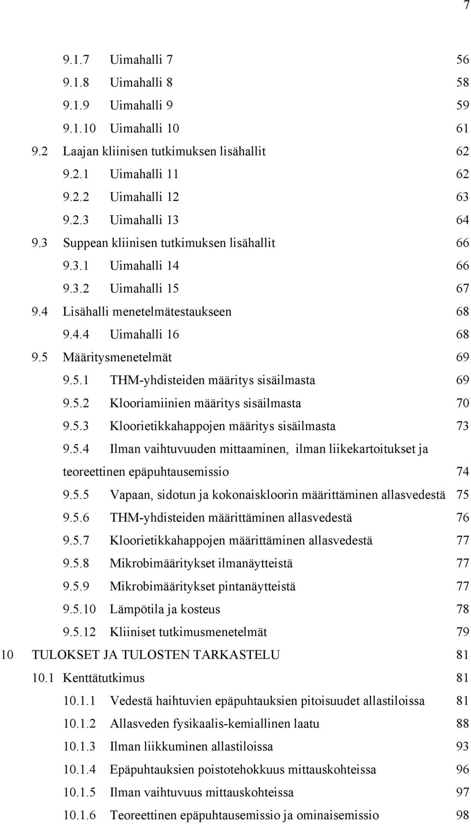 5.2 Klooriamiinien määritys sisäilmasta 70 9.5.3 Kloorietikkahappojen määritys sisäilmasta 73 9.5.4 Ilman vaihtuvuuden mittaaminen, ilman liikekartoitukset ja teoreettinen epäpuhtausemissio 74 9.5.5 Vapaan, sidotun ja kokonaiskloorin määrittäminen allasvedestä 75 9.