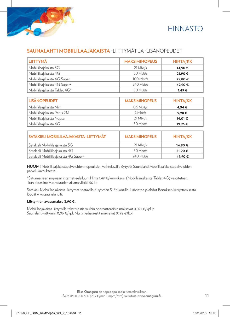 Mobiililaajakaista Perus 2M 2 Mbit/s 9,98 Mobiililaajakaista Nopsa 21 Mbit/s 14,01 Mobiililaajakaista 4G 50 Mbit/s 19,96 SATAKIELI MOBIILILAAJAKAISTA -LIITTYMÄT MAKSIMINOPEUS HINTA/KK Satakieli