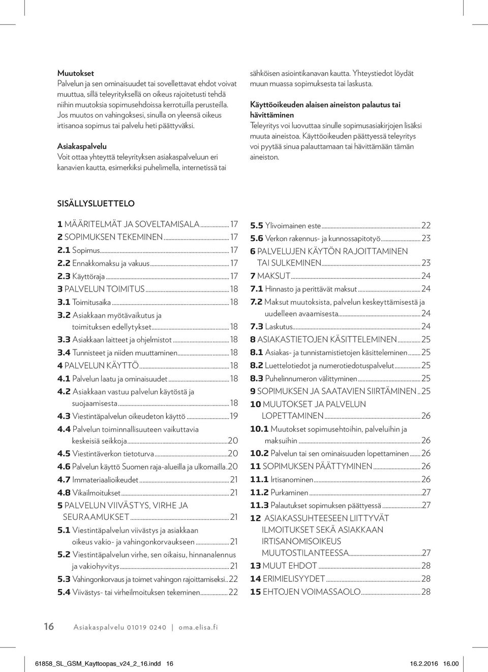 Asiakaspalvelu Voit ottaa yhteyttä teleyrityksen asiakaspalveluun eri kanavien kautta, esimerkiksi puhelimella, internetissä tai sähköisen asiointikanavan kautta.