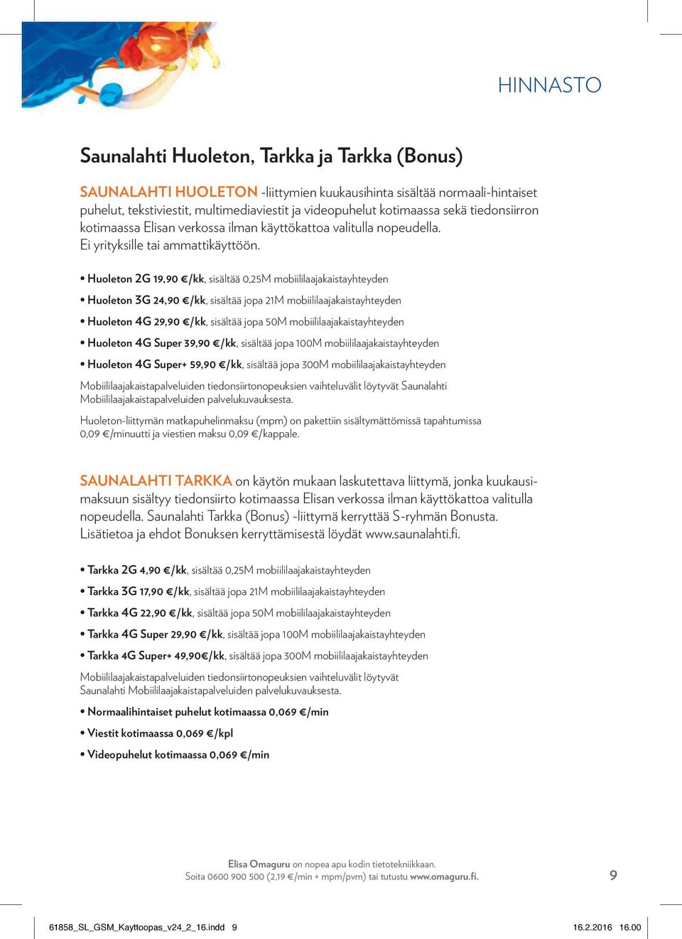 Huoleton 2G 19,90 /kk, sisältää 0,25M mobiililaajakaistayhteyden Huoleton 3G 24,90 /kk, sisältää jopa 21M mobiililaajakaistayhteyden Huoleton 4G 29,90 /kk, sisältää jopa 50M