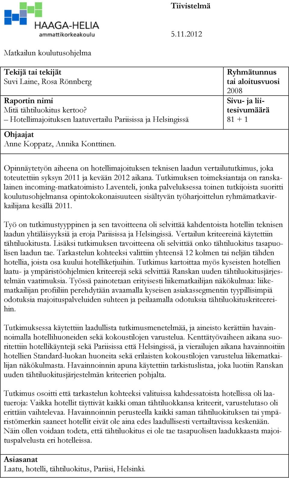 Ryhmätunnus tai aloitusvuosi 2008 Sivu- ja liitesivumäärä 81 + 1 Opinnäytetyön aiheena on hotellimajoituksen teknisen laadun vertailututkimus, joka toteutettiin syksyn 2011 ja kevään 2012 aikana.