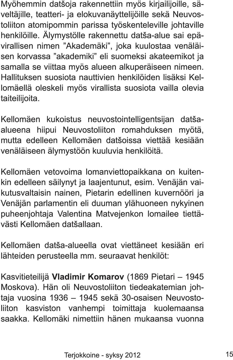 Hallituksen suosiota nauttivien henkilöiden lisäksi Kellomäellä oleskeli myös virallista suosiota vailla olevia taiteilijoita.