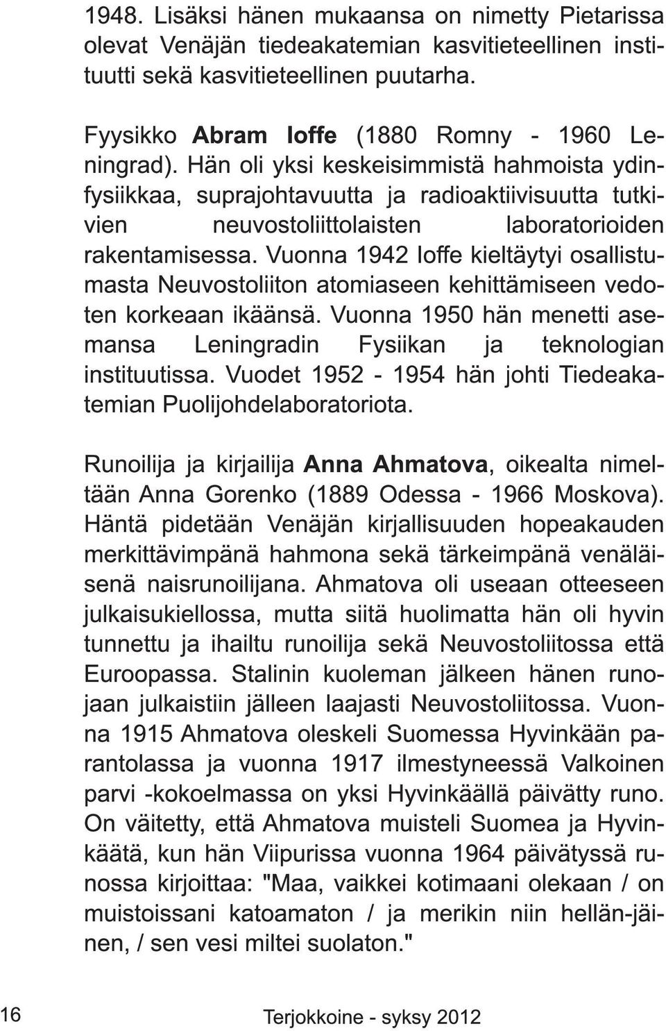 Vuonna 1 942 Ioffe kieltäytyi osallistumasta Neuvostoliiton atomiaseen kehittämiseen vedoten korkeaan ikäänsä. Vuonna 1 950 hän menetti asemansa Leningradin Fysiikan ja teknologian instituutissa.