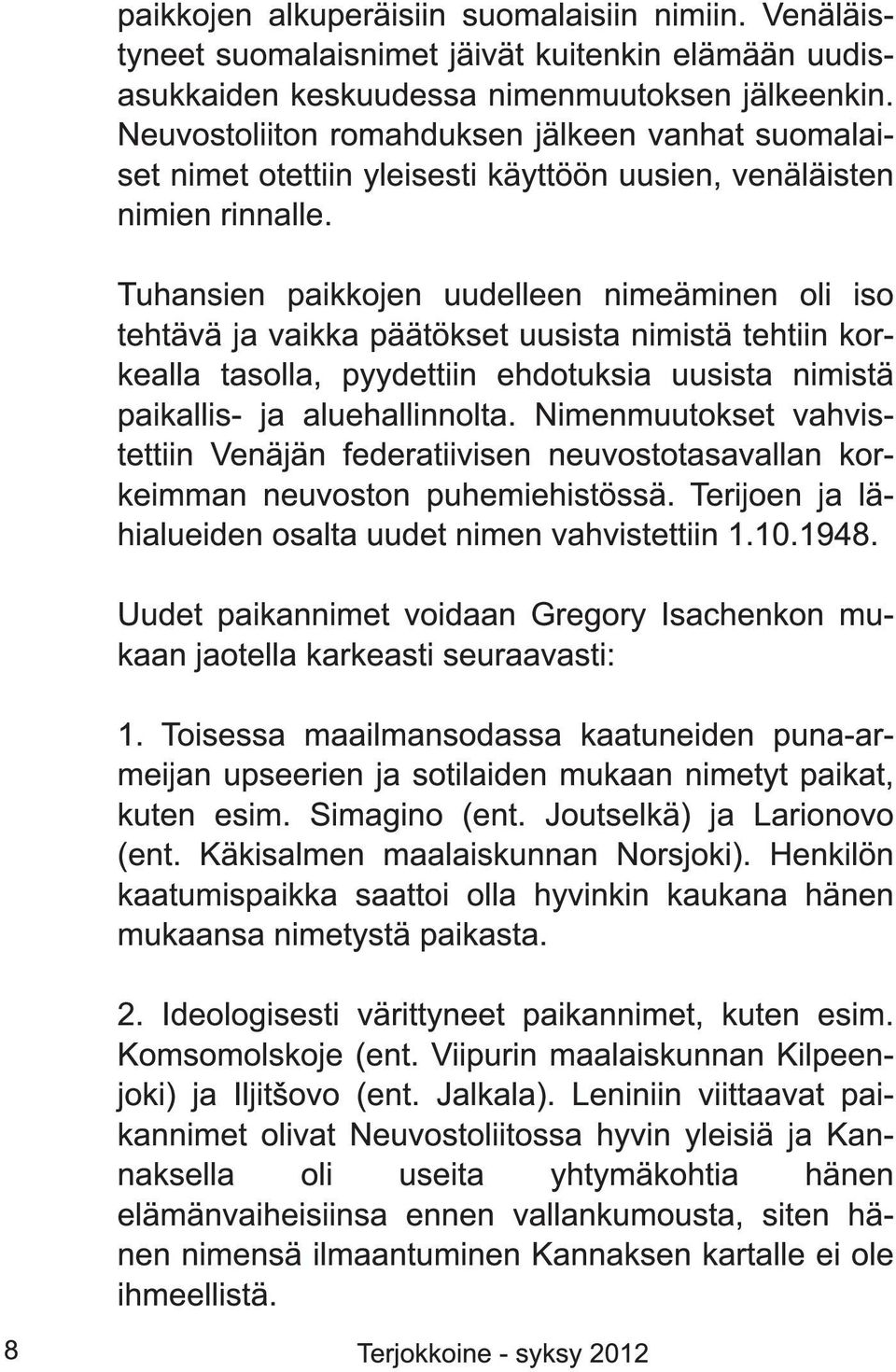 Tuhansien paikkojen uudelleen nimeäminen oli iso tehtävä ja vaikka päätökset uusista nimistä tehtiin korkealla tasolla, pyydettiin ehdotuksia uusista nimistä paikallis- ja aluehallinnolta.