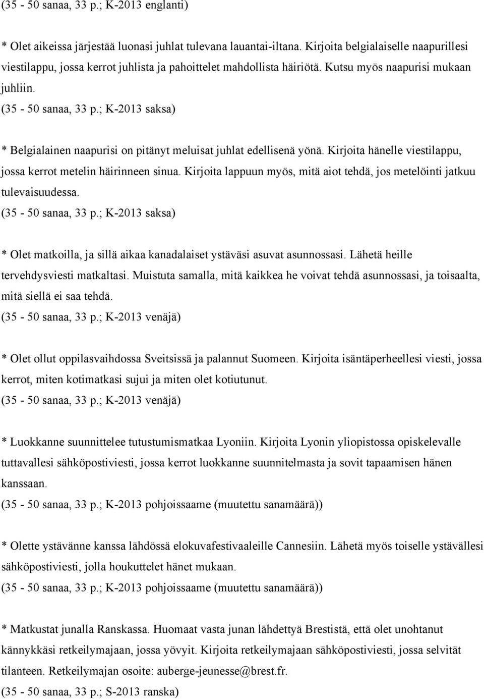 ; K-2013 saksa) * Belgialainen naapurisi on pitänyt meluisat juhlat edellisenä yönä. Kirjoita hänelle viestilappu, jossa kerrot metelin häirinneen sinua.