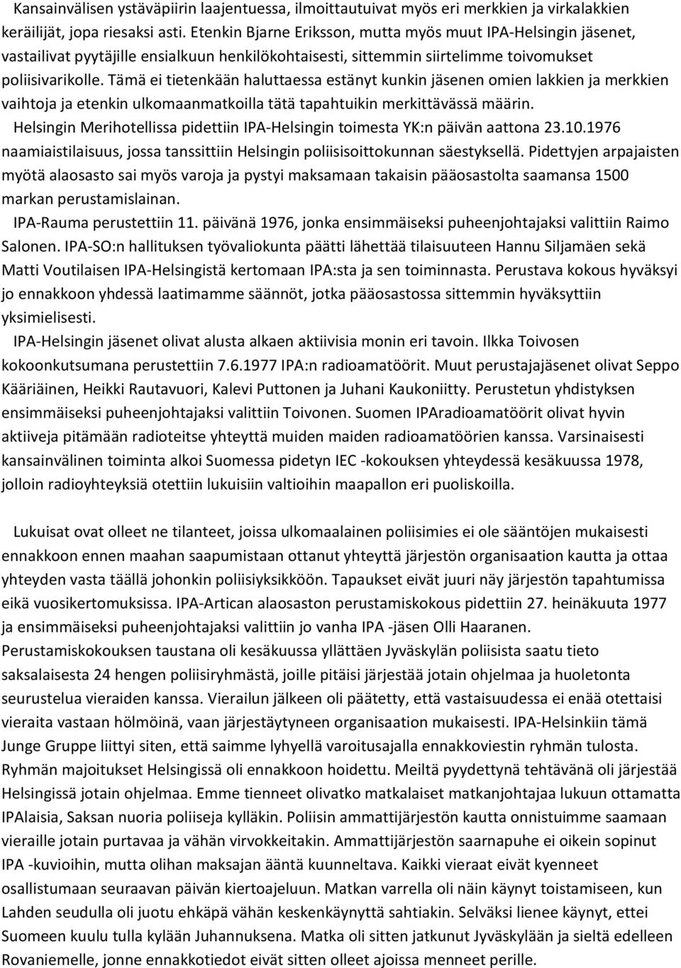 Tämä ei tietenkään haluttaessa estänyt kunkin jäsenen omien lakkien ja merkkien vaihtoja ja etenkin ulkomaanmatkoilla tätä tapahtuikin merkittävässä määrin.