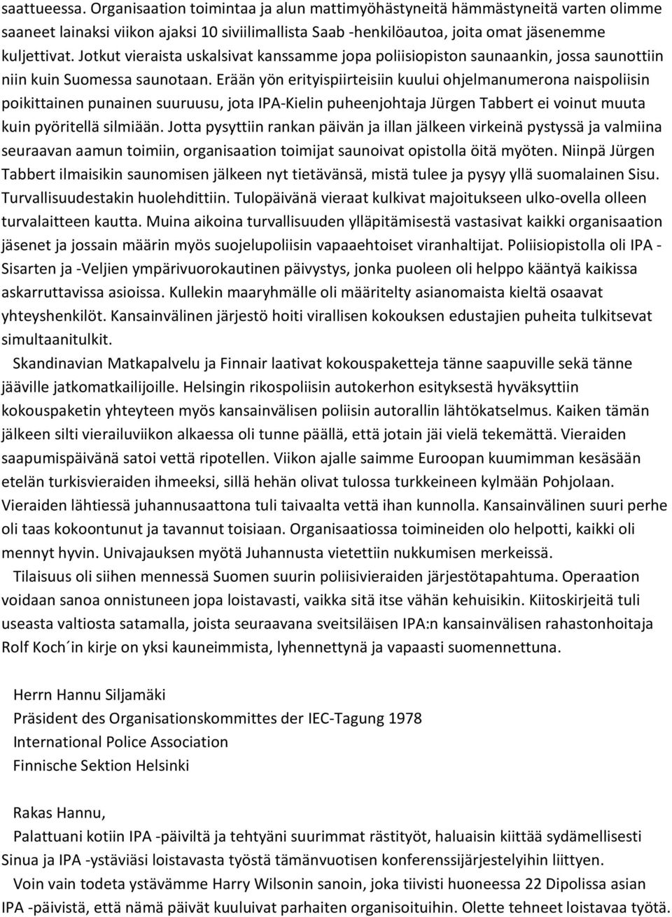 Erään yön erityispiirteisiin kuului ohjelmanumerona naispoliisin poikittainen punainen suuruusu, jota IPA-Kielin puheenjohtaja Jürgen Tabbert ei voinut muuta kuin pyöritellä silmiään.