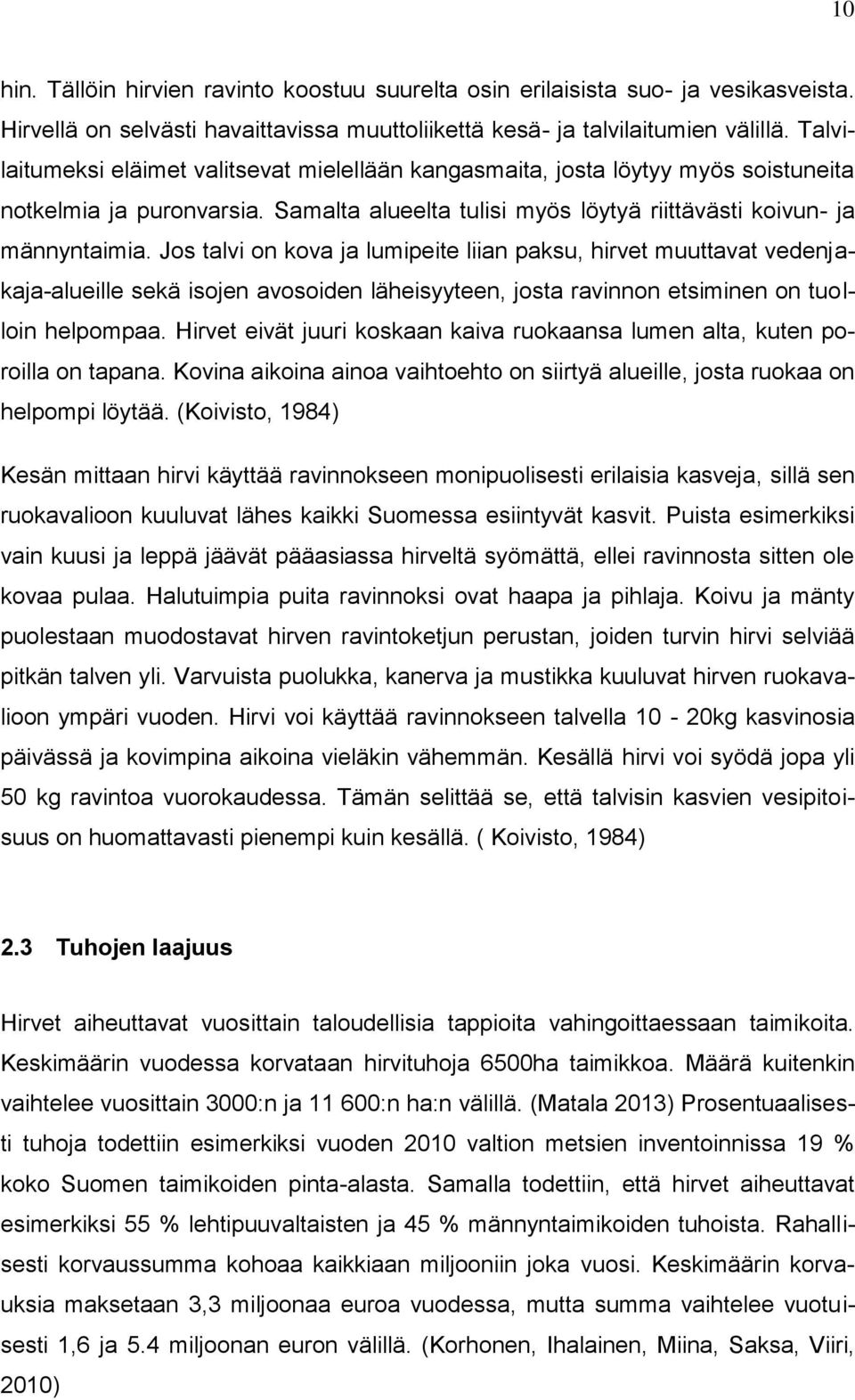 Jos talvi on kova ja lumipeite liian paksu, hirvet muuttavat vedenjakaja-alueille sekä isojen avosoiden läheisyyteen, josta ravinnon etsiminen on tuolloin helpompaa.