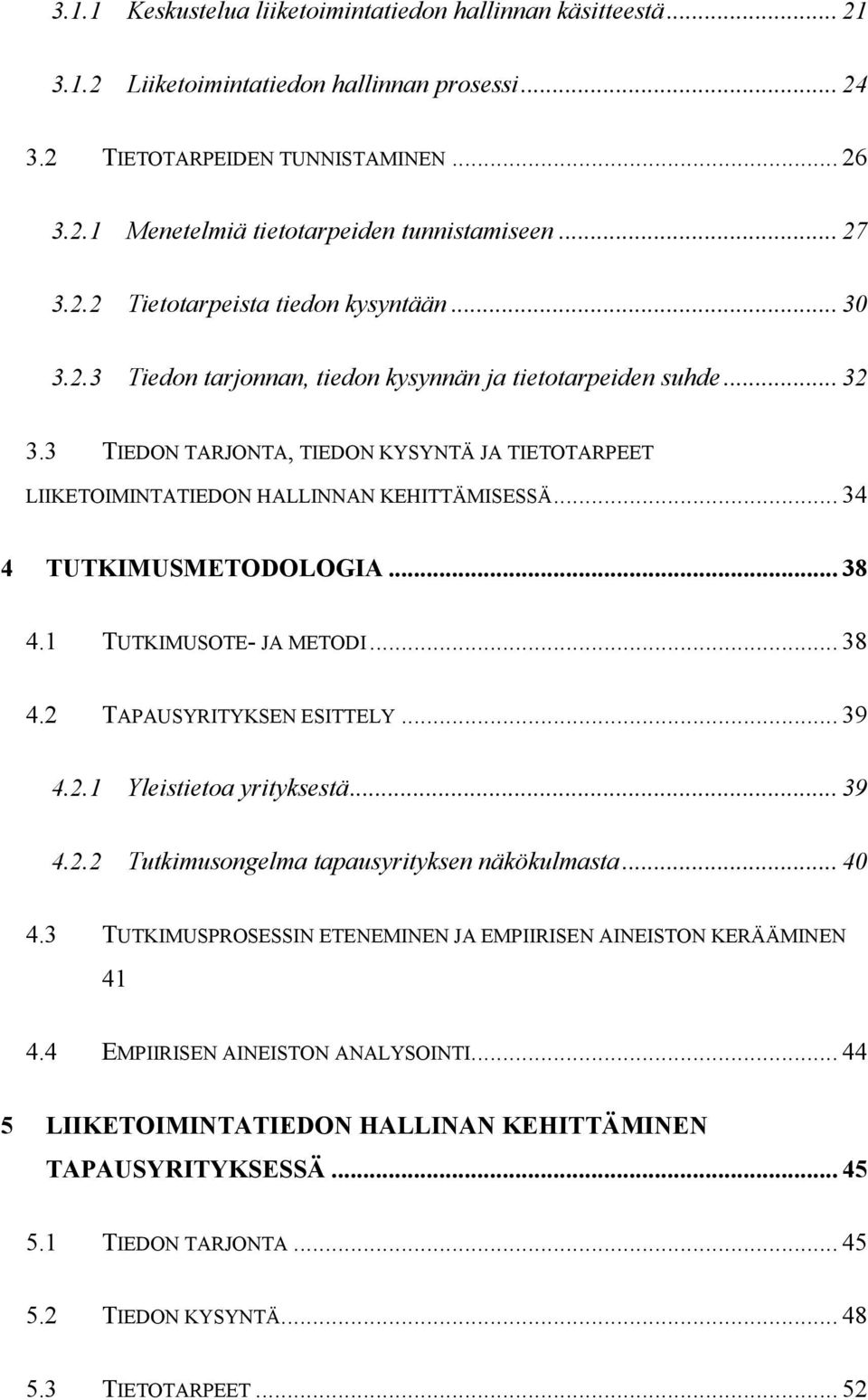 3 TIEDON TARJONTA, TIEDON KYSYNTÄ JA TIETOTARPEET LIIKETOIMINTATIEDON HALLINNAN KEHITTÄMISESSÄ... 34 4 TUTKIMUSMETODOLOGIA... 38 4.1 TUTKIMUSOTE- JA METODI... 38 4.2 TAPAUSYRITYKSEN ESITTELY... 39 4.