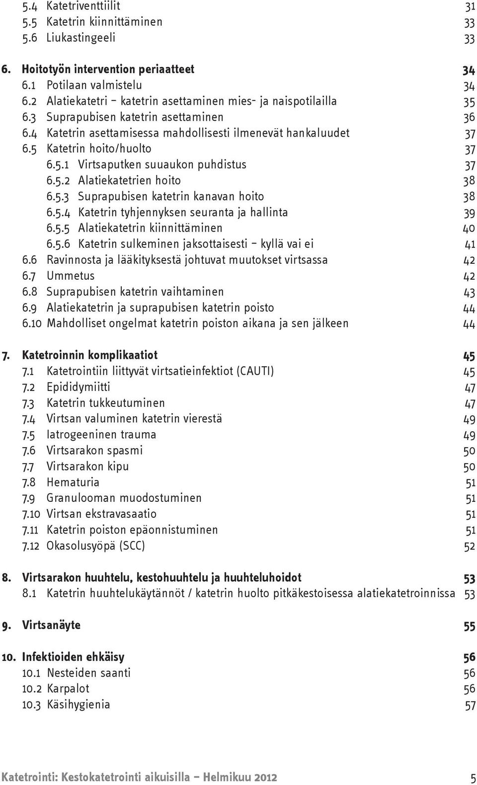 5 Katetrin hoito/huolto 37 6.5.1 Virtsaputken suuaukon puhdistus 37 6.5.2 Alatiekatetrien hoito 38 6.5.3 Suprapubisen katetrin kanavan hoito 38 6.5.4 Katetrin tyhjennyksen seuranta ja hallinta 39 6.5.5 Alatiekatetrin kiinnittäminen 40 6.