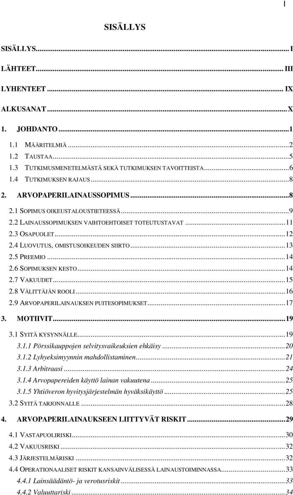 4 LUOVUTUS, OMISTUSOIKEUDEN SIIRTO...13 2.5 PREEMIO...14 2.6 SOPIMUKSEN KESTO...14 2.7 VAKUUDET...15 2.8 VÄLITTÄJÄN ROOLI...16 2.9 ARVOPAPERILAINAUKSEN PUITESOPIMUKSET...17 3. MOTIIVIT...19 3.