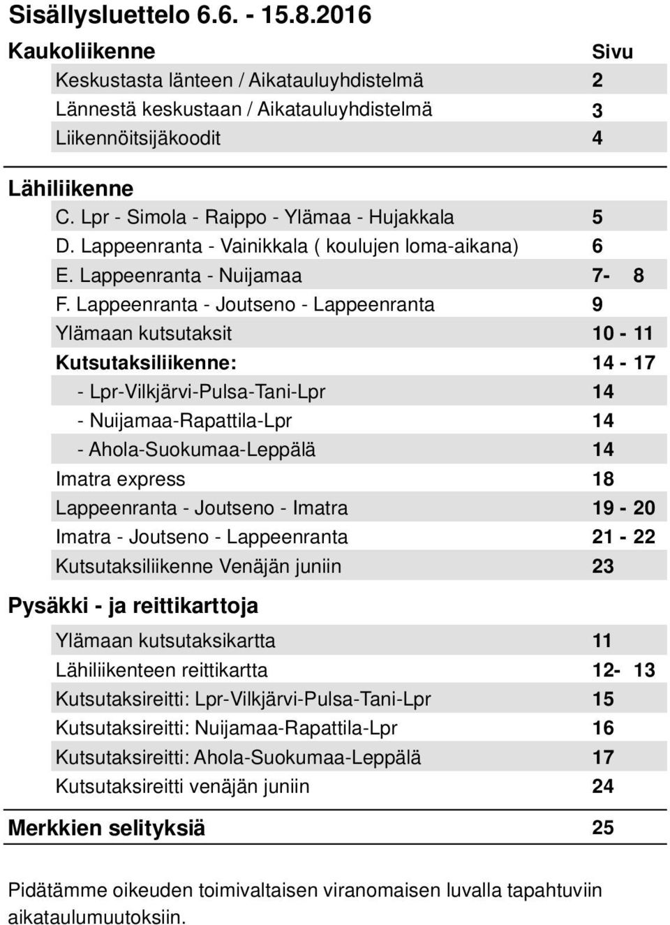 Lappeenranta - Joutseno - Lappeenranta 9 Ylämaan kutsutaksit 10-11 Kutsutaksiliikenne: 14-17 - Lpr-Vilkjärvi-Pulsa-Tani-Lpr 14 - Nuijamaa-Rapattila-Lpr 14 - Ahola-Suokumaa-Leppälä 14 Imatra express