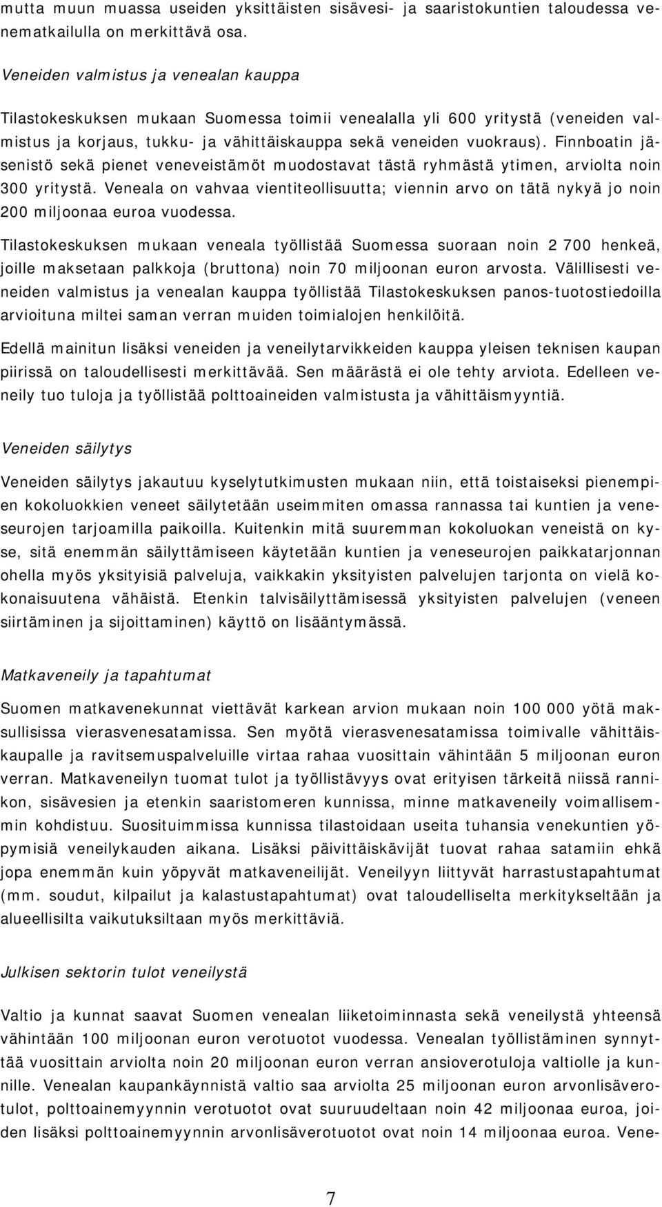 Finnboatin jäsenistö sekä pienet veneveistämöt muodostavat tästä ryhmästä ytimen, arviolta noin 300 yritystä.