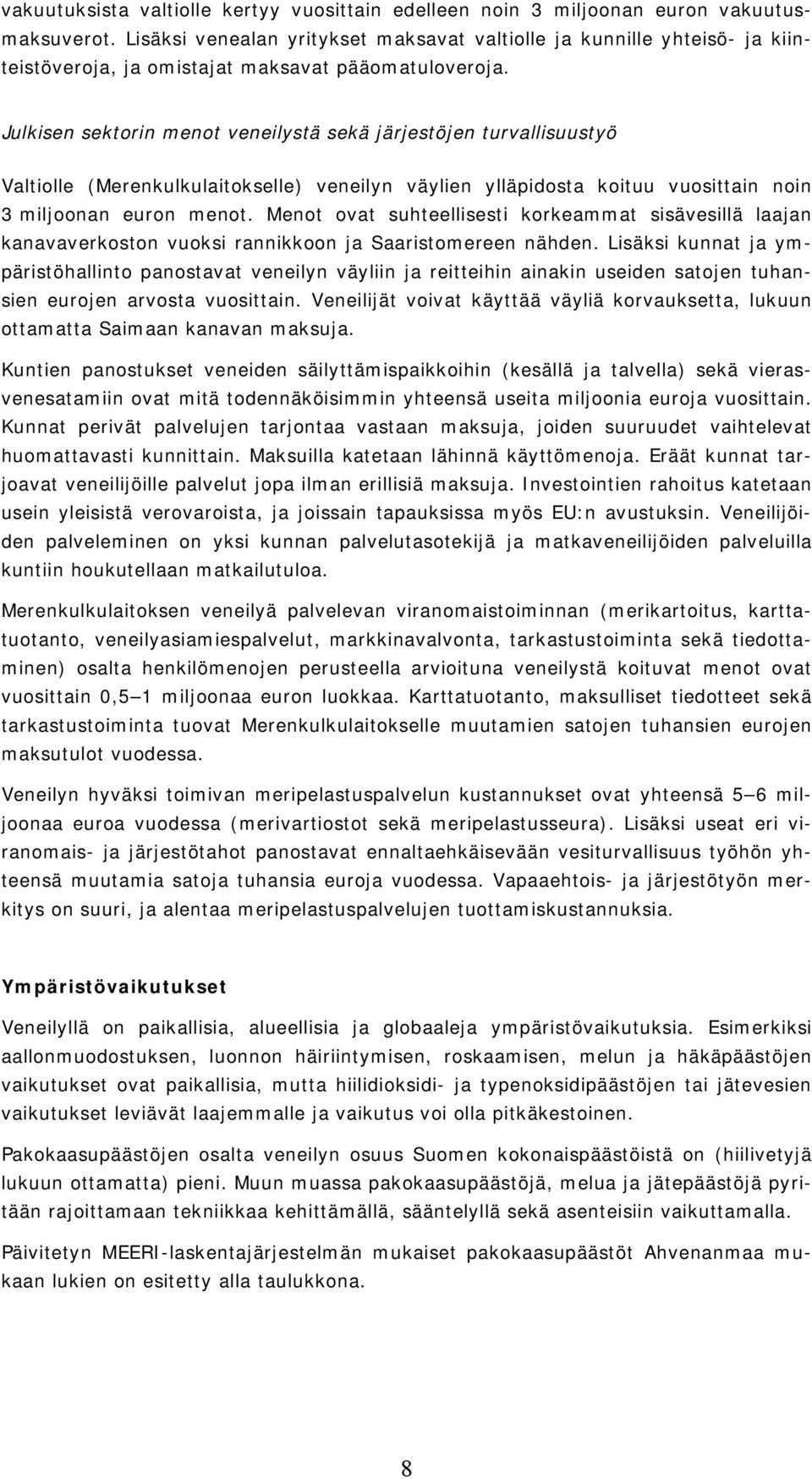 Julkisen sektorin menot veneilystä sekä järjestöjen turvallisuustyö Valtiolle (Merenkulkulaitokselle) veneilyn väylien ylläpidosta koituu vuosittain noin 3 miljoonan euron menot.