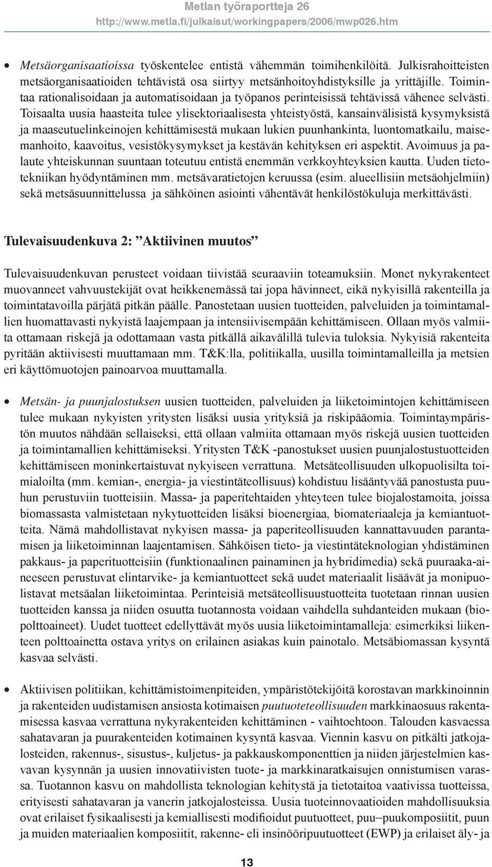 Toisaalta uusia haasteita tulee ylisektoriaalisesta yhteistyöstä, kansainvälisistä kysymyksistä ja maaseutuelinkeinojen kehittämisestä mukaan lukien puunhankinta, luontomatkailu, maisemanhoito,