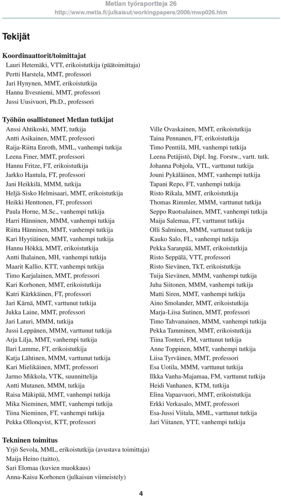 , professori Työhön osallistuneet Metlan tutkijat Anssi Ahtikoski, MMT, tutkija Antti Asikainen, MMT, professori Raija-Riitta Enroth, MML, vanhempi tutkija Leena Finer, MMT, professori Hannu Fritze,