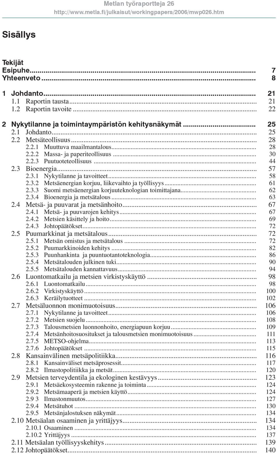 .. 61 2.3.3 Suomi metsäenergian korjuuteknologian toimittajana... 62 2.3.4 Bioenergia ja metsätalous... 63 2.4 Metsä- ja puuvarat ja metsänhoito... 67 2.4.1 Metsä- ja puuvarojen kehitys... 67 2.4.2 Metsien käsittely ja hoito.