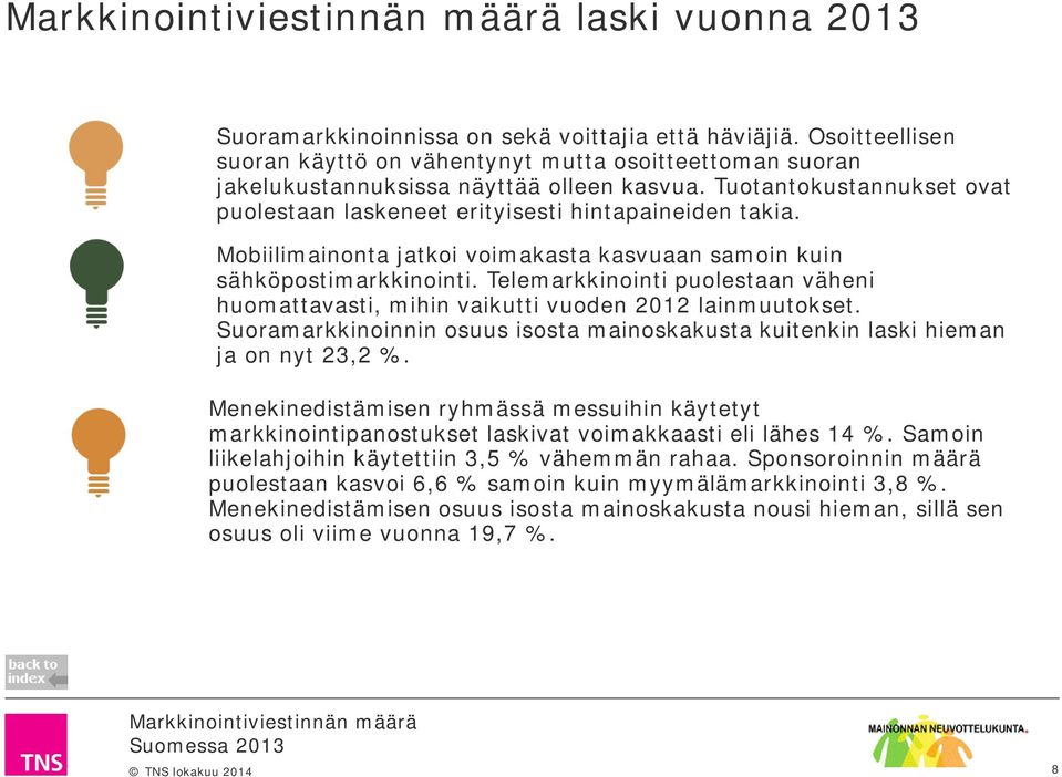 Telemarkkinointi puolestaan väheni huomattavasti, mihin vaikutti vuoden 2012 lainmuutokset. Suoramarkkinoinnin osuus isosta mainoskakusta kuitenkin laski hieman ja on nyt 23,2 %.