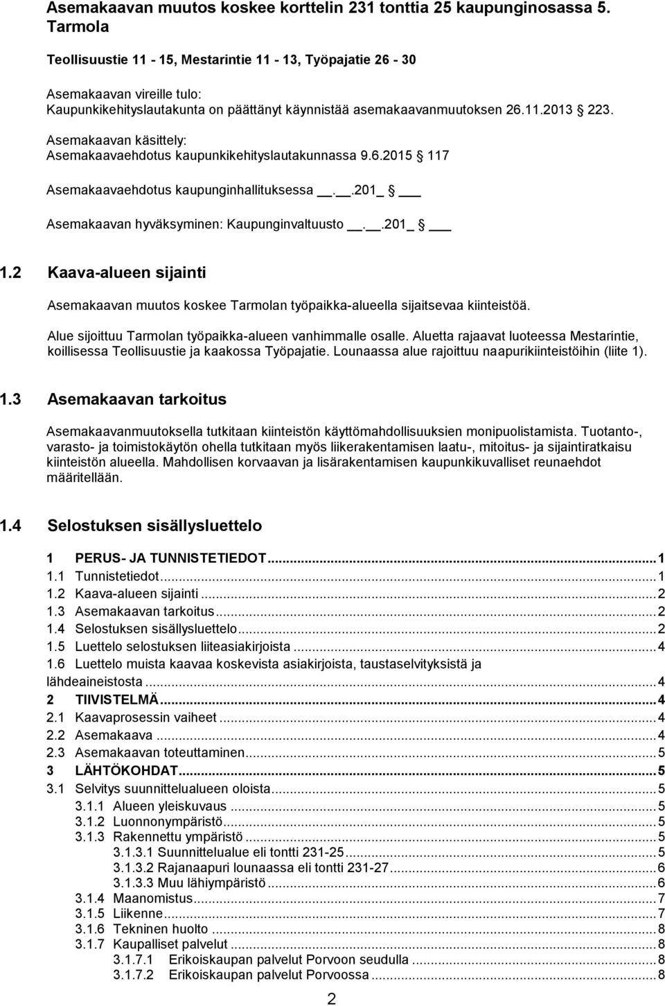 Asemakaavan käsittely: Asemakaavaehdotus kaupunkikehityslautakunnassa 9.6.2015 117 Asemakaavaehdotus kaupunginhallituksessa..201_ Asemakaavan hyväksyminen: Kaupunginvaltuusto..201_ 1.