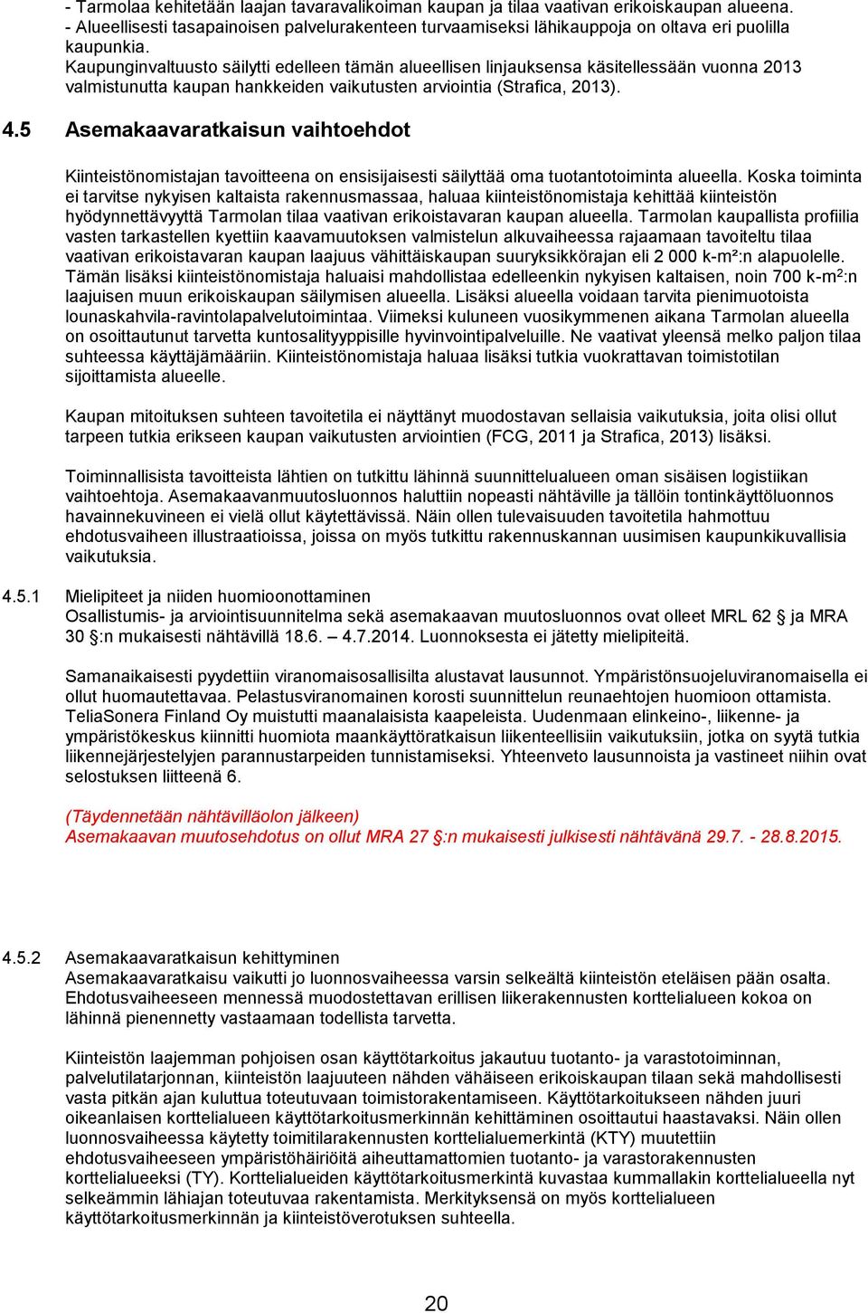 Kaupunginvaltuusto säilytti edelleen tämän alueellisen linjauksensa käsitellessään vuonna 2013 valmistunutta kaupan hankkeiden vaikutusten arviointia (Strafica, 2013). 4.