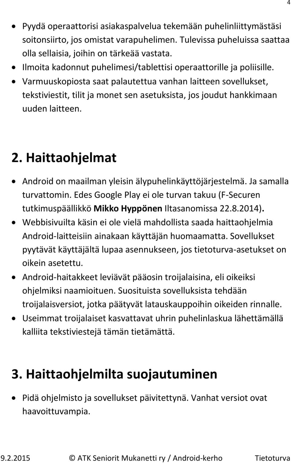 Varmuuskopiosta saat palautettua vanhan laitteen sovellukset, tekstiviestit, tilit ja monet sen asetuksista, jos joudut hankkimaan uuden laitteen. 2.