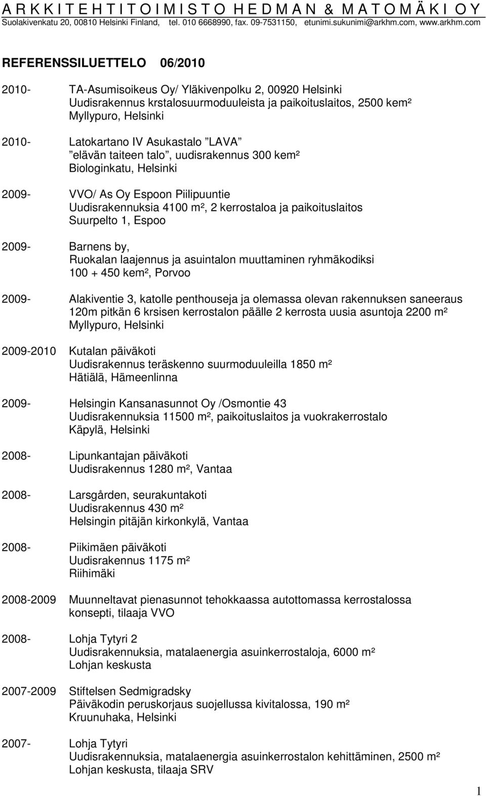 2009- Barnens by, Ruokalan laajennus ja asuintalon muuttaminen ryhmäkodiksi 100 + 450 kem², Porvoo 2009- Alakiventie 3, katolle penthouseja ja olemassa olevan rakennuksen saneeraus 120m pitkän 6