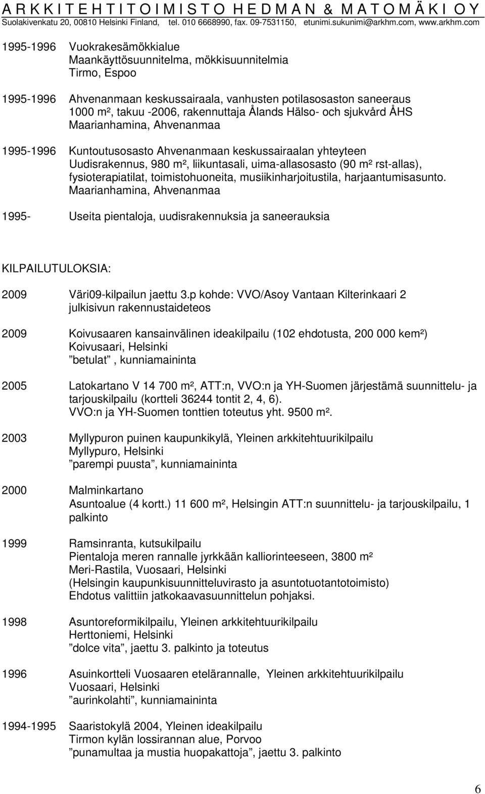 musiikinharjoitustila, harjaantumisasunto. 1995- Useita pientaloja, uudisrakennuksia ja saneerauksia KILPAILUTULOKSIA: 2009 Väri09-kilpailun jaettu 3.