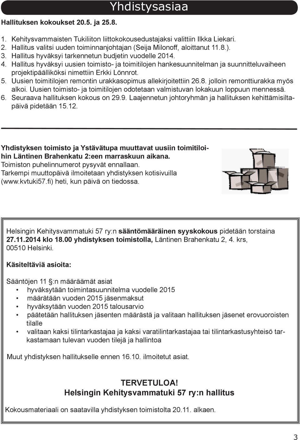 5. Uusien toimitilojen remontin urakkasopimus allekirjoitettiin 26.8. jolloin remonttiurakka myös alkoi. Uusien toimisto- ja toimitilojen odotetaan valmistuvan lokakuun loppuun mennessä. 6.