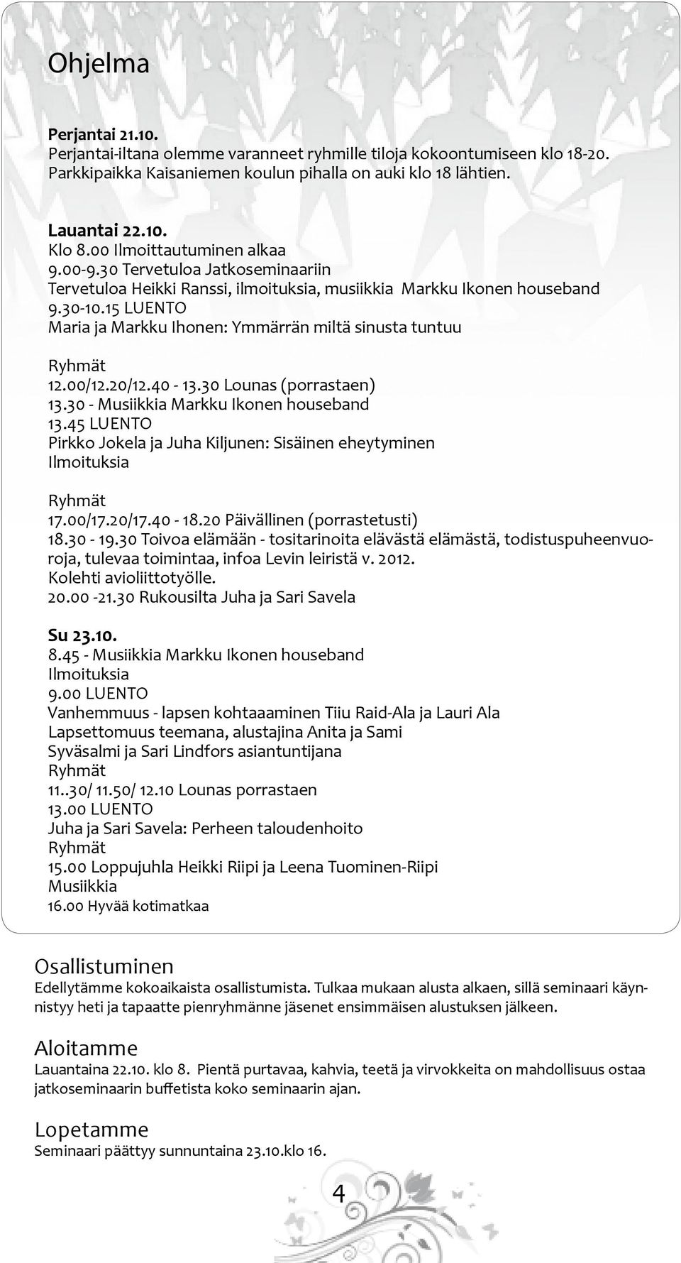 15 LUENTO Maria ja Markku Ihonen: Ymmärrän miltä sinusta tuntuu Ryhmät 12.00/12.20/12.40-13.30 Lounas (porrastaen) 13.30 - Musiikkia Markku Ikonen houseband 13.