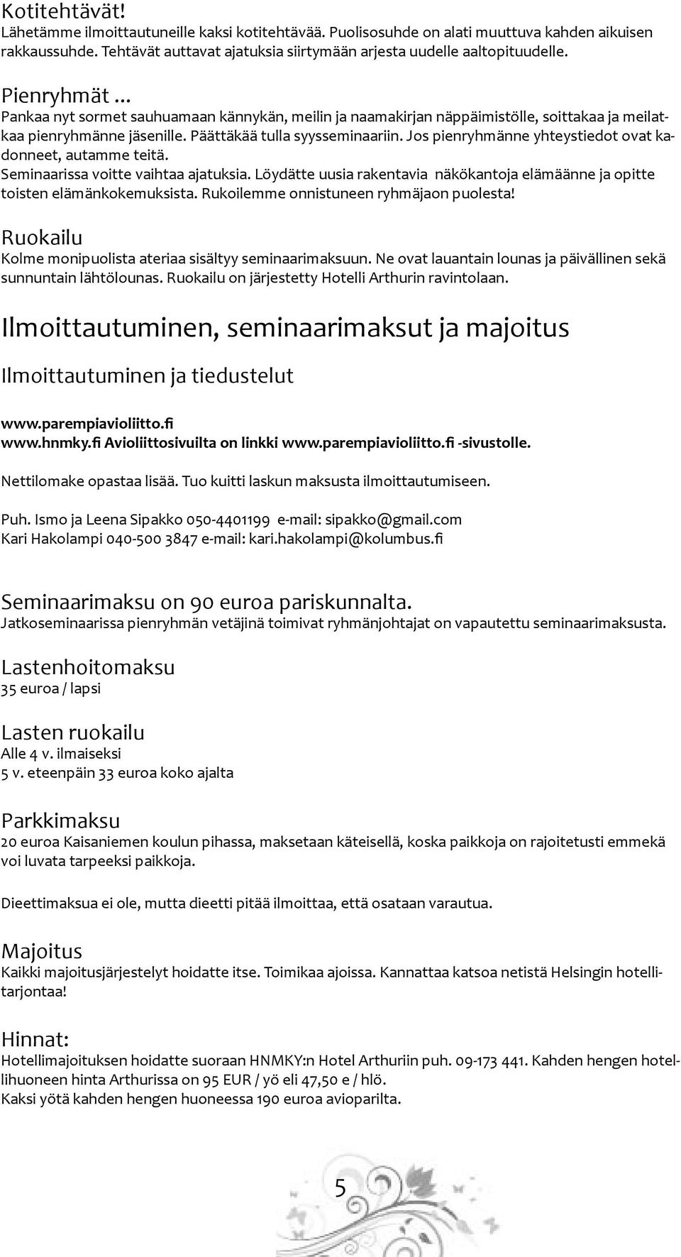 Jos pienryhmänne yhteystiedot ovat kadonneet, autamme teitä. Seminaarissa voitte vaihtaa ajatuksia. Löydätte uusia rakentavia näkökantoja elämäänne ja opitte toisten elämänkokemuksista.