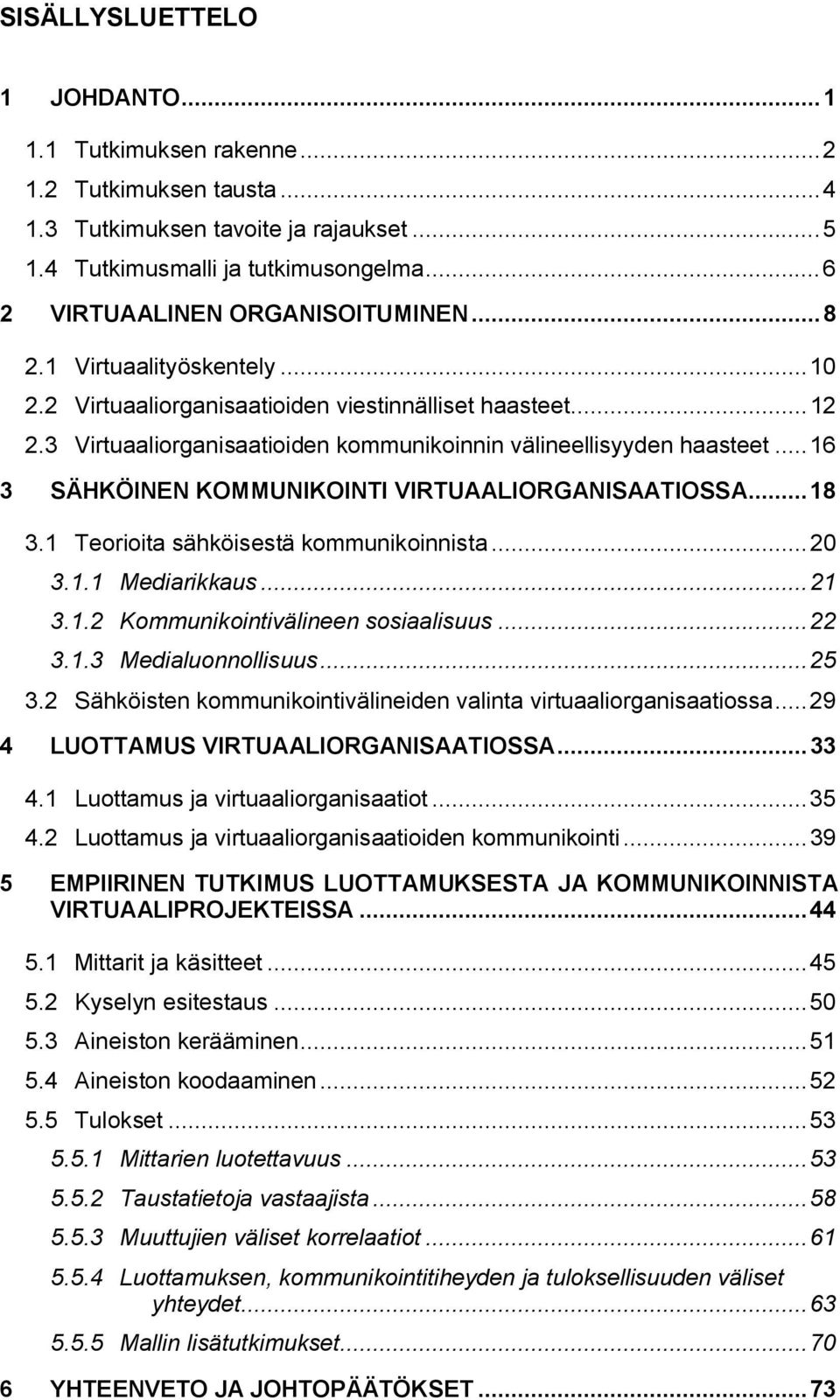 ..16 3 SÄHKÖINEN KOMMUNIKOINTI VIRTUAALIORGANISAATIOSSA...18 3.1 Teorioita sähköisestä kommunikoinnista...20 3.1.1 Mediarikkaus...21 3.1.2 Kommunikointivälineen sosiaalisuus...22 3.1.3 Medialuonnollisuus.