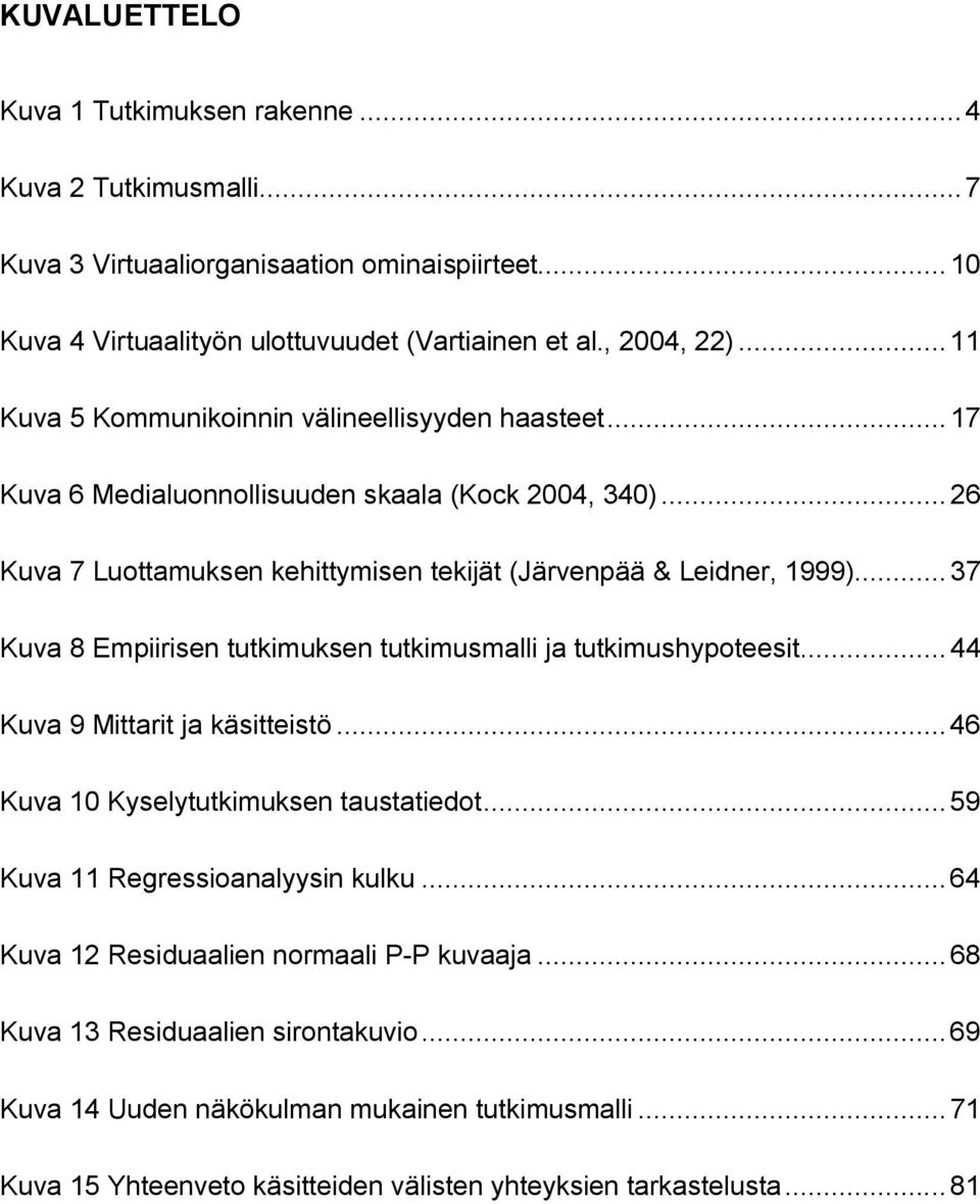 ..37 Kuva 8 Empiirisen tutkimuksen tutkimusmalli ja tutkimushypoteesit...44 Kuva 9 Mittarit ja käsitteistö...46 Kuva 10 Kyselytutkimuksen taustatiedot...59 Kuva 11 Regressioanalyysin kulku.