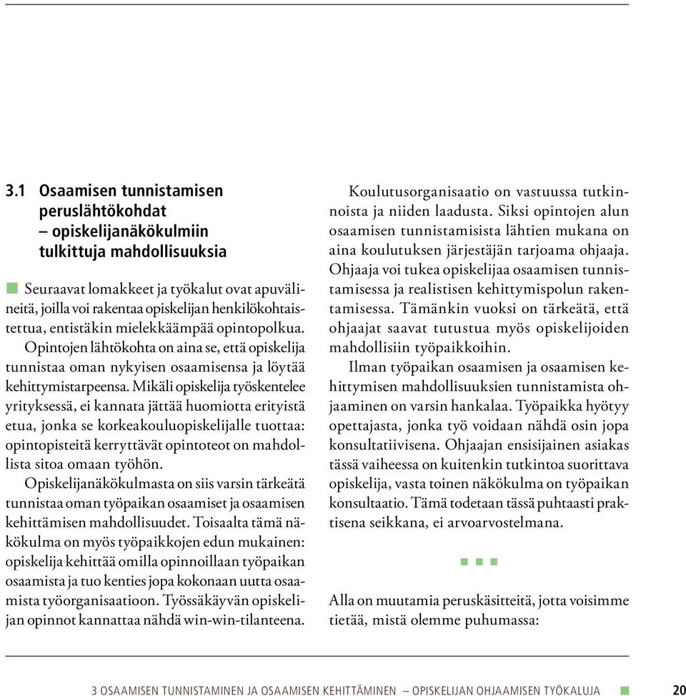 Mikäli opiskelija työskentelee yrityksessä, ei kannata jättää huomiotta erityistä etua, jonka se korkeakouluopiskelijalle tuottaa: opintopisteitä kerryttävät opintoteot on mahdollista sitoa omaan