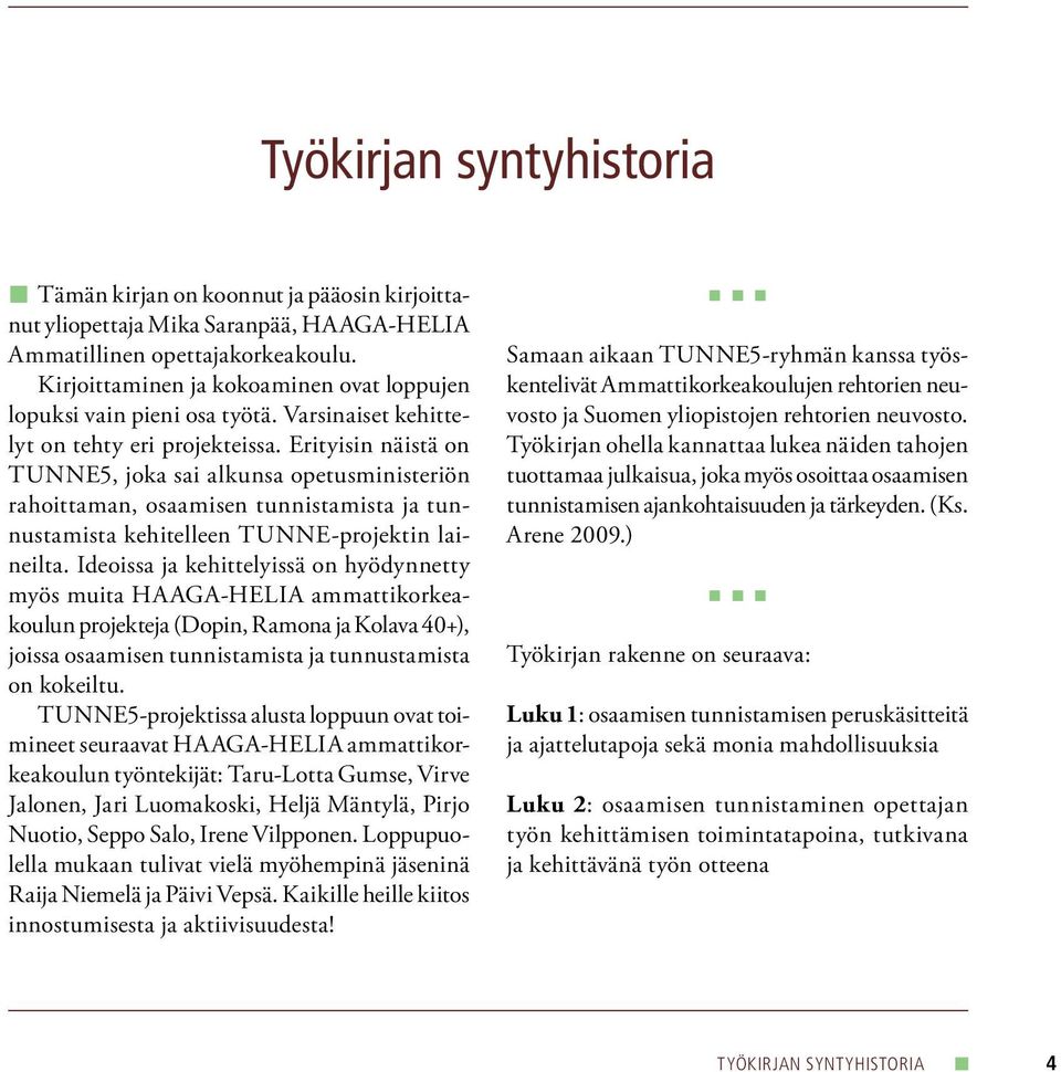 Erityisin näistä on TUNNE5, joka sai alkunsa opetusministeriön rahoittaman, osaamisen tunnistamista ja tunnustamista kehitelleen TUNNE-projektin laineilta.
