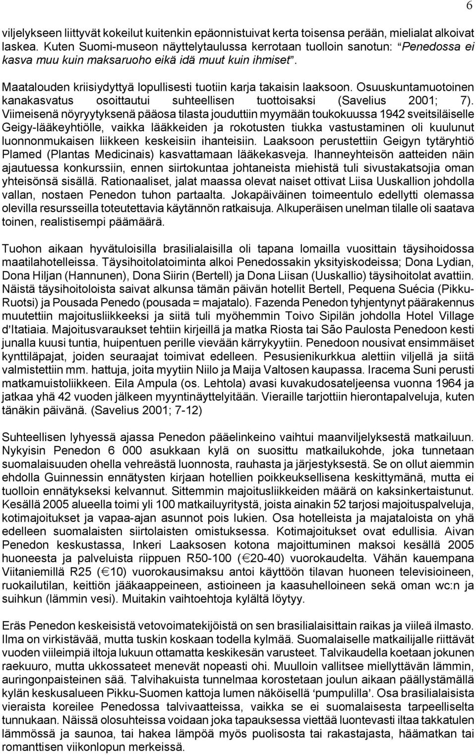 Maatalouden kriisiydyttyä lopullisesti tuotiin karja takaisin laaksoon. Osuuskuntamuotoinen kanakasvatus osoittautui suhteellisen tuottoisaksi (Savelius 2001; 7).