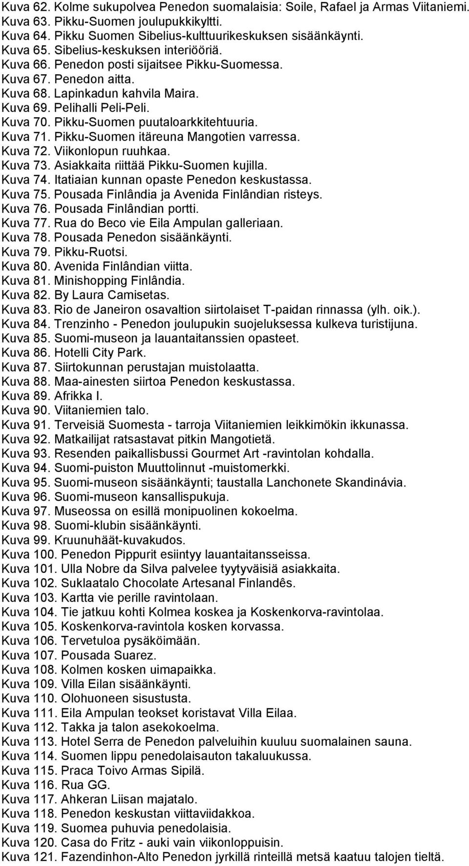 Pikku-Suomen puutaloarkkitehtuuria. Kuva 71. Pikku-Suomen itäreuna Mangotien varressa. Kuva 72. Viikonlopun ruuhkaa. Kuva 73. Asiakkaita riittää Pikku-Suomen kujilla. Kuva 74.