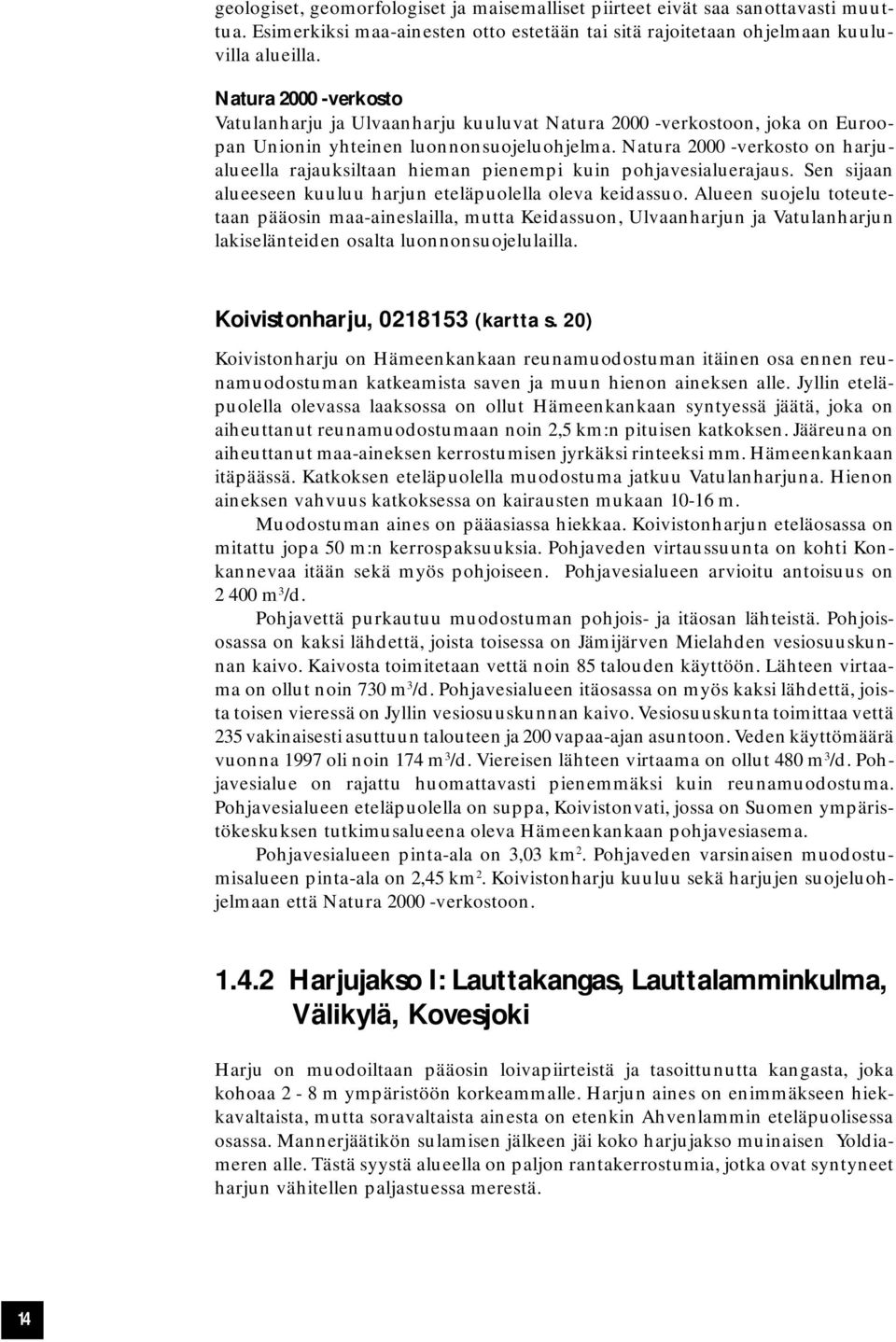 Natura 2000 -verkosto on harjualueella rajauksiltaan hieman pienempi kuin pohjavesialuerajaus. Sen sijaan alueeseen kuuluu harjun eteläpuolella oleva keidassuo.